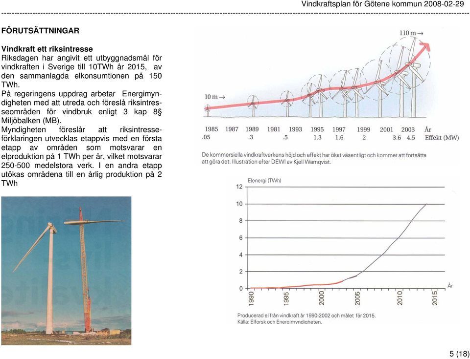 På regeringens uppdrag arbetar Energimyndigheten med att utreda och föreslå riksintresseområden för vindbruk enligt 3 kap 8 Miljöbalken (MB).