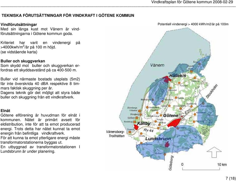 (se vidstående karta) Buller och skuggverkan Som skydd mot buller och skuggverkan erfordras ett skyddsavstånd på ca 400-500 m.