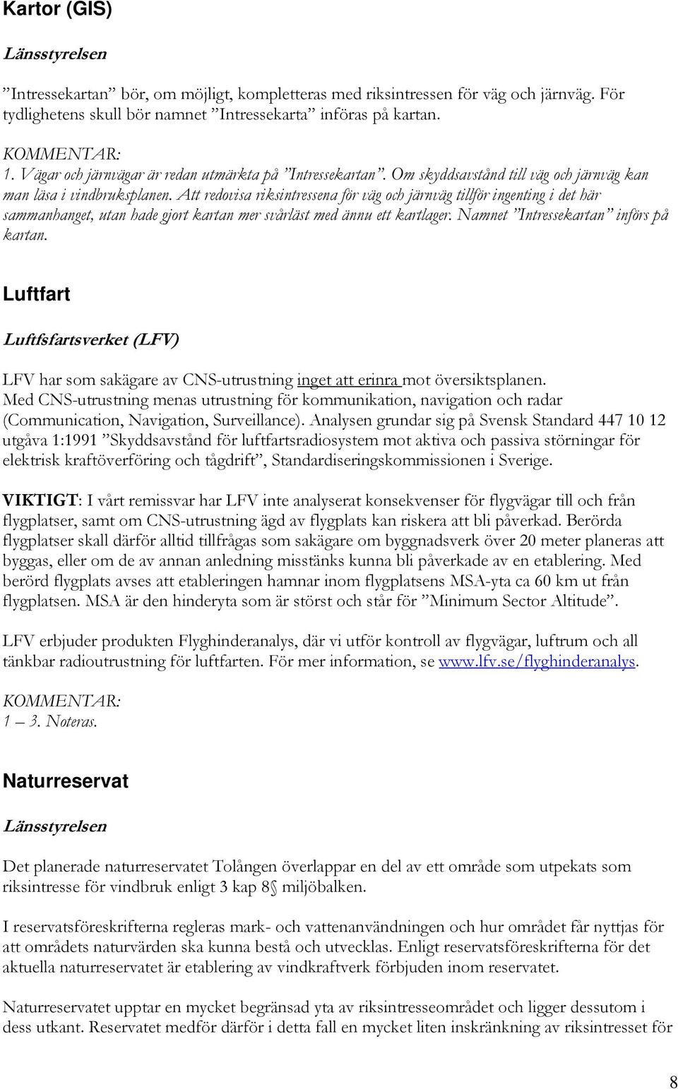 Att redovisa riksintressena för väg och järnväg tillför ingenting i det här sammanhanget, utan hade gjort kartan mer svårläst med ännu ett kartlager. Namnet Intressekartan införs på kartan.