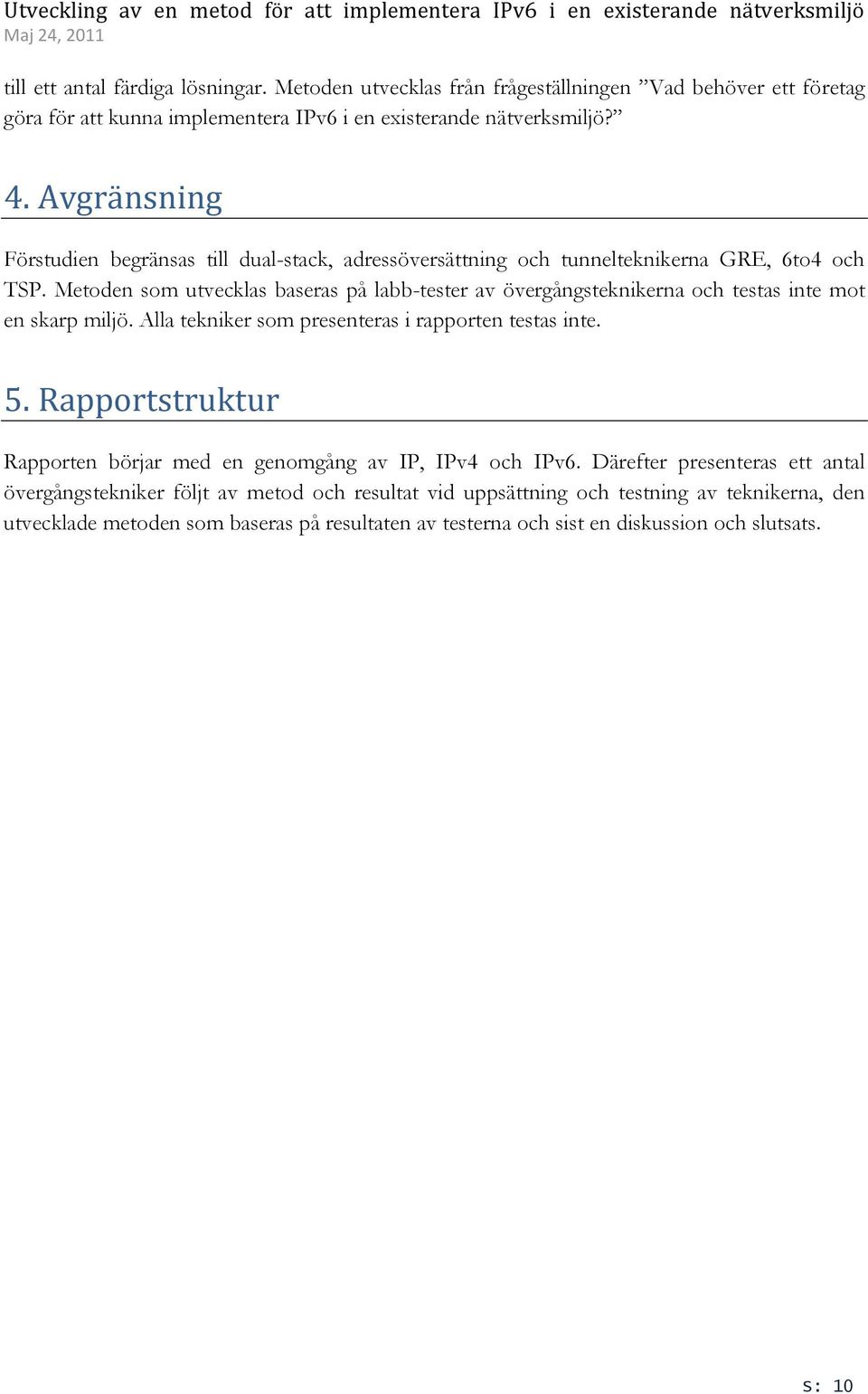 Metoden som utvecklas baseras på labb-tester av övergångsteknikerna och testas inte mot en skarp miljö. Alla tekniker som presenteras i rapporten testas inte. 5.
