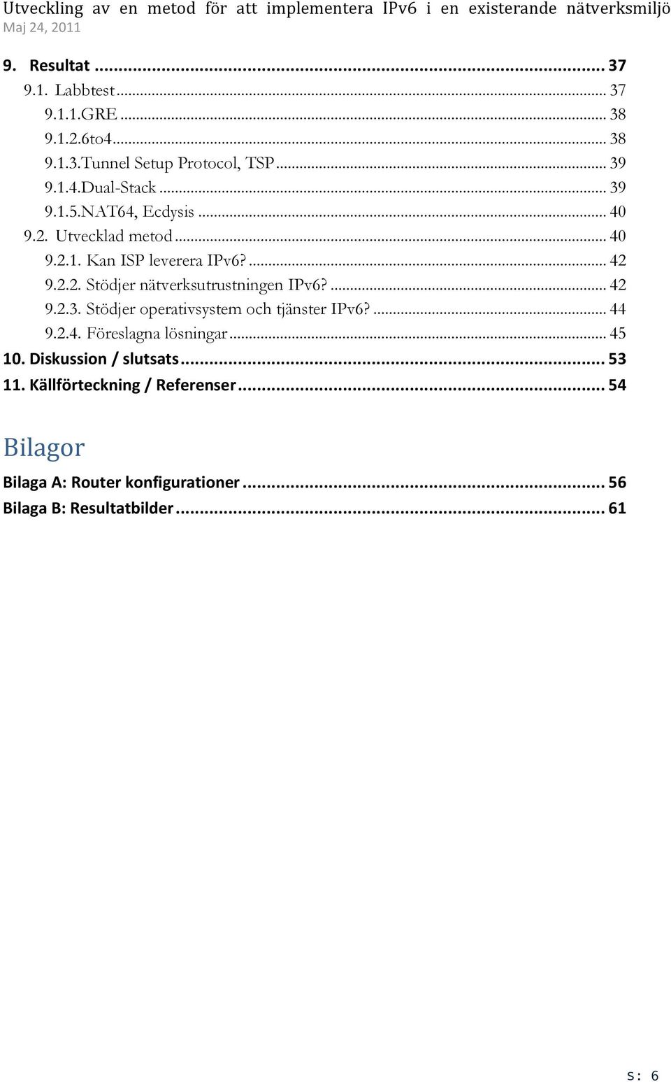 ... 42 9.2.3. Stödjer operativsystem och tjänster IPv6?... 44 9.2.4. Föreslagna lösningar... 45 10. Diskussion / slutsats... 53 11.