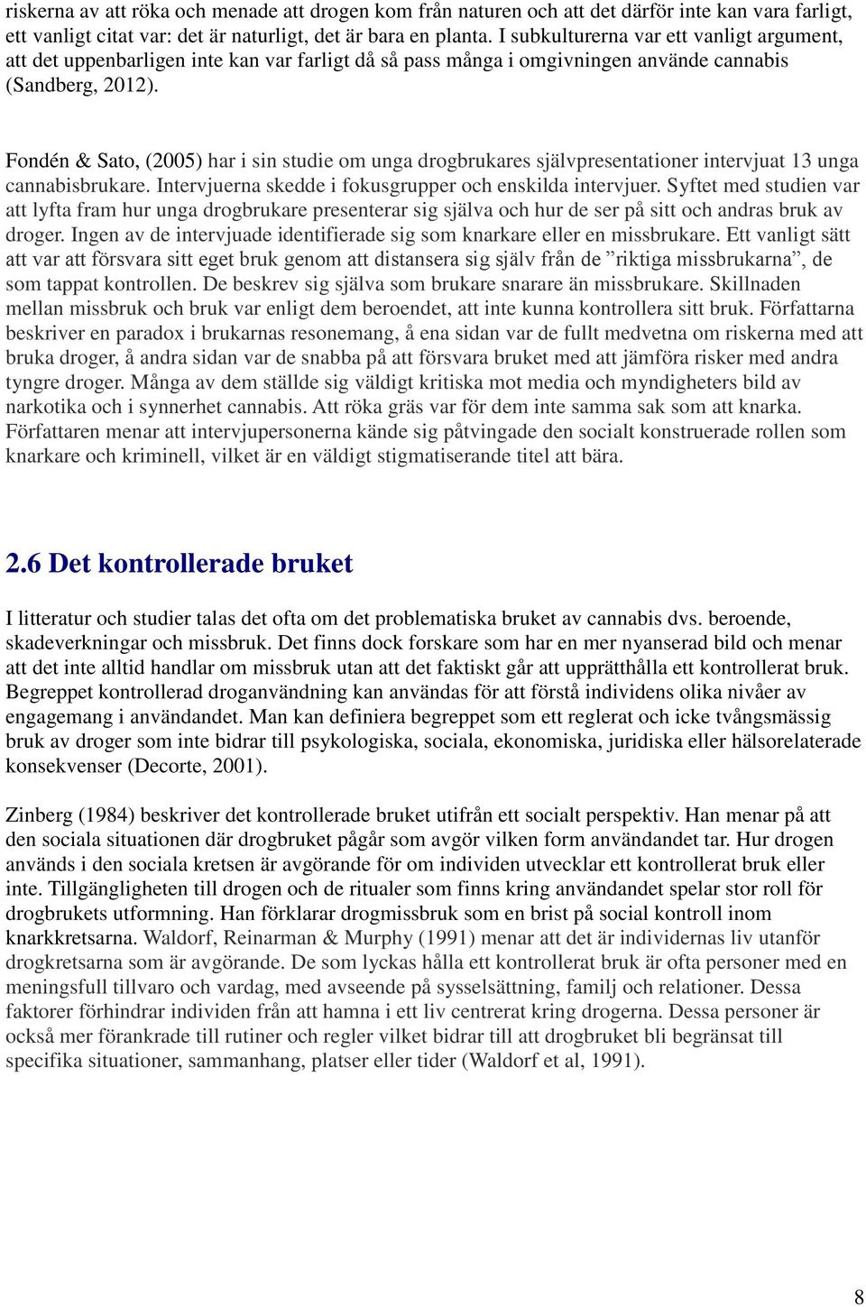 Fondén & Sato, (2005) har i sin studie om unga drogbrukares självpresentationer intervjuat 13 unga cannabisbrukare. Intervjuerna skedde i fokusgrupper och enskilda intervjuer.