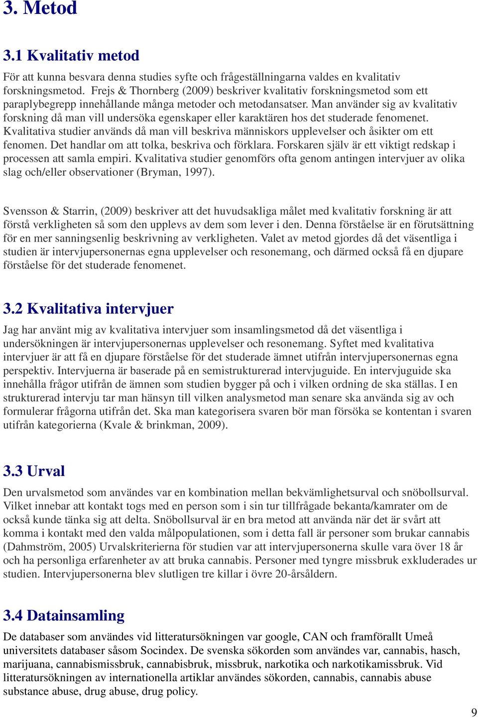 Man använder sig av kvalitativ forskning då man vill undersöka egenskaper eller karaktären hos det studerade fenomenet.