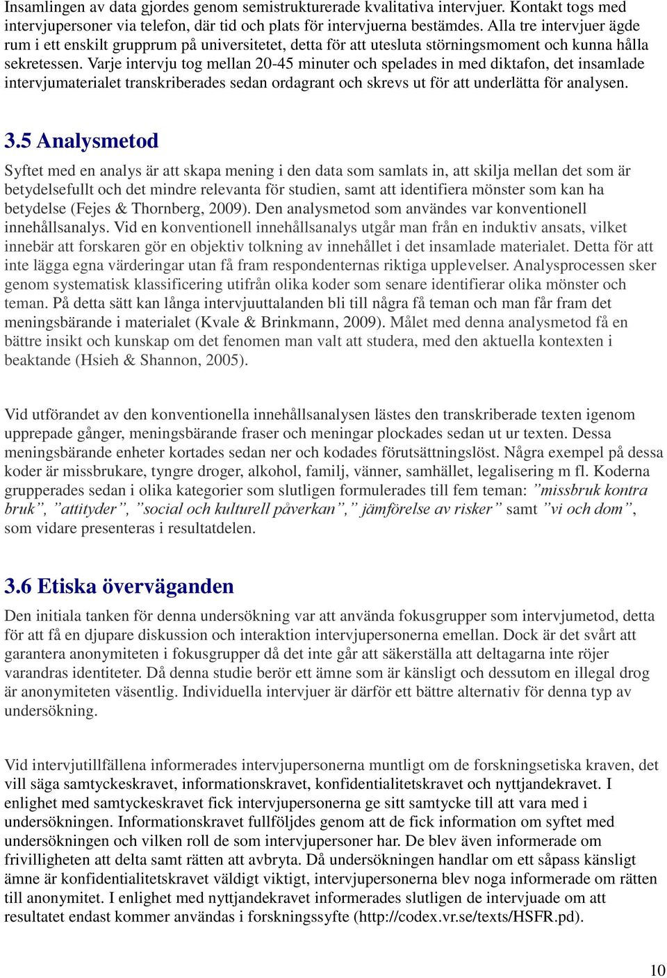 Varje intervju tog mellan 20-45 minuter och spelades in med diktafon, det insamlade intervjumaterialet transkriberades sedan ordagrant och skrevs ut för att underlätta för analysen. 3.
