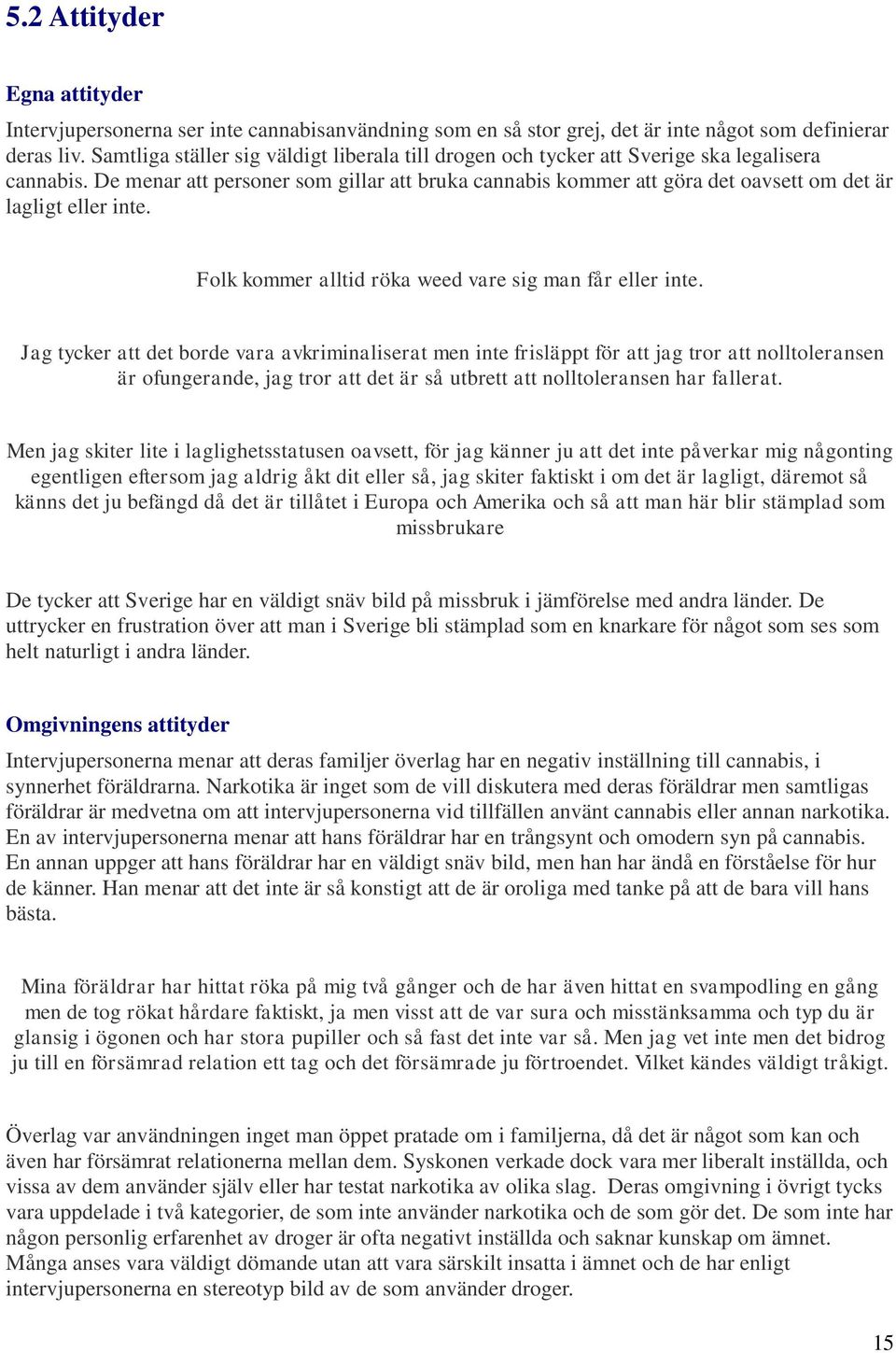 De menar att personer som gillar att bruka cannabis kommer att göra det oavsett om det är lagligt eller inte. Folk kommer alltid röka weed vare sig man får eller inte.