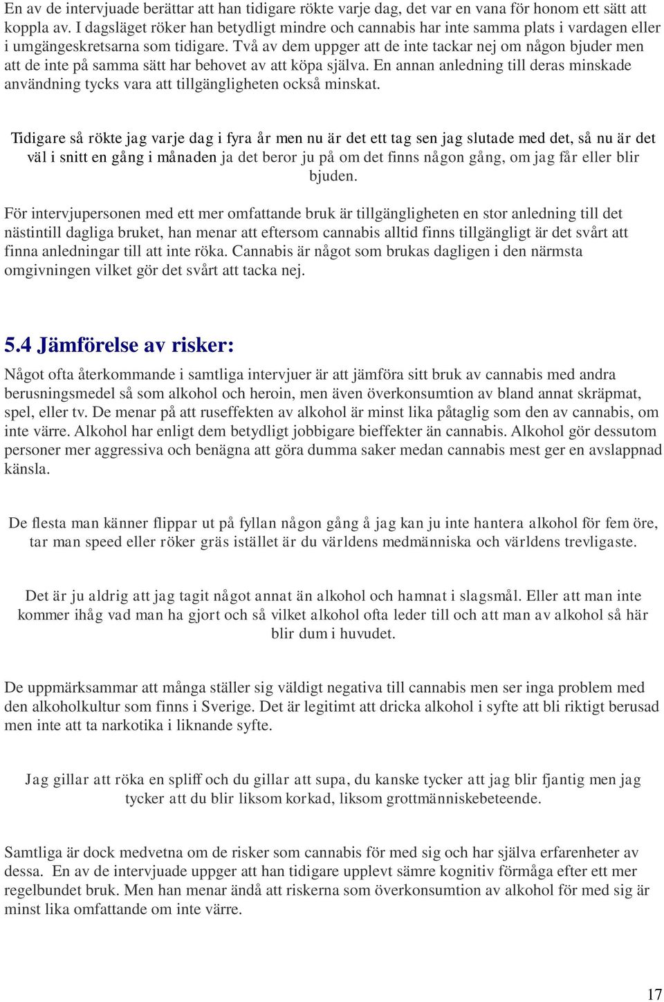 Två av dem uppger att de inte tackar nej om någon bjuder men att de inte på samma sätt har behovet av att köpa själva.