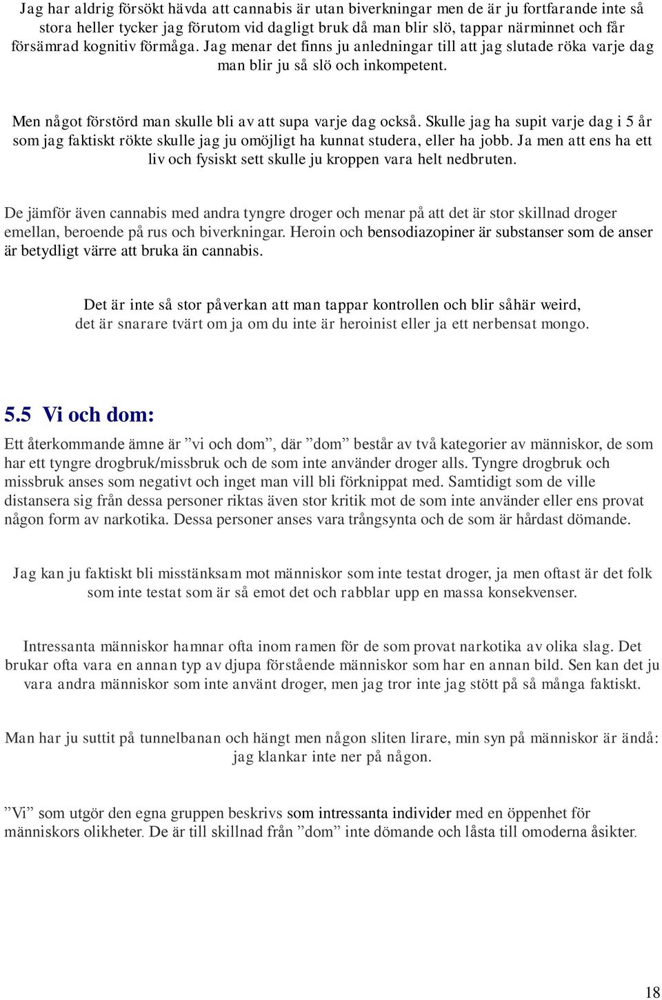 Skulle jag ha supit varje dag i 5 år som jag faktiskt rökte skulle jag ju omöjligt ha kunnat studera, eller ha jobb. Ja men att ens ha ett liv och fysiskt sett skulle ju kroppen vara helt nedbruten.