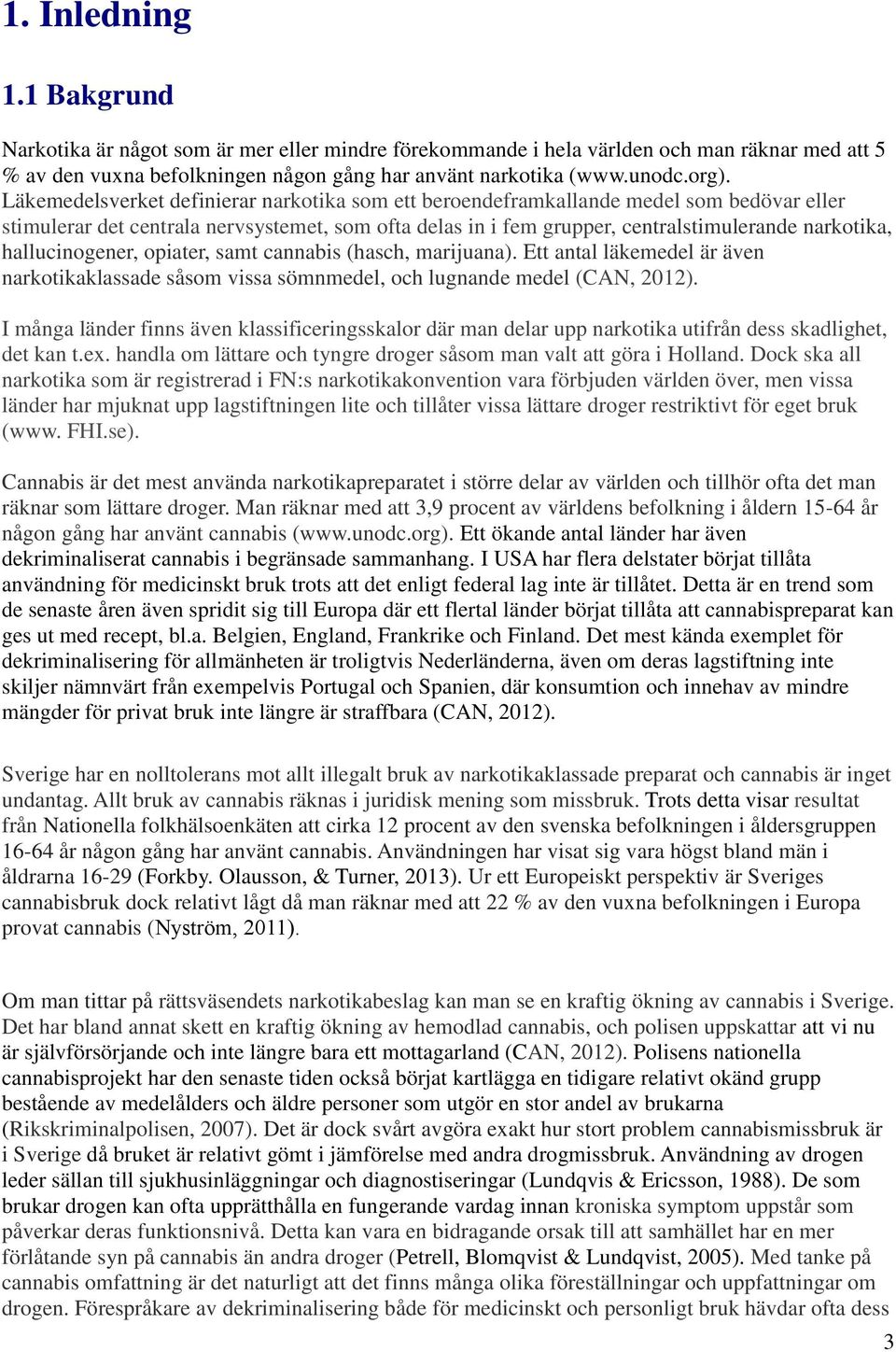 hallucinogener, opiater, samt cannabis (hasch, marijuana). Ett antal läkemedel är även narkotikaklassade såsom vissa sömnmedel, och lugnande medel (CAN, 2012).