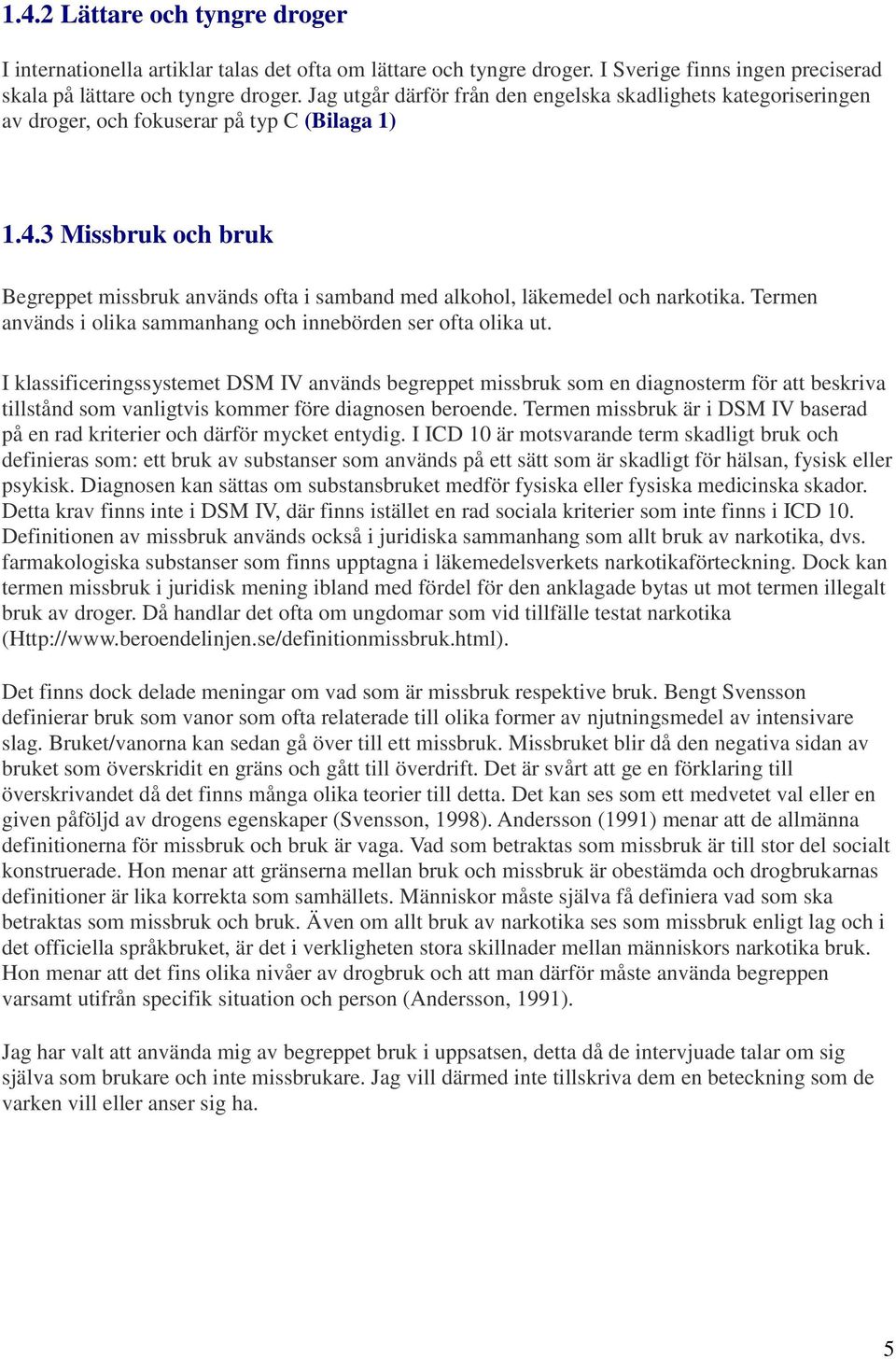 3 Missbruk och bruk Begreppet missbruk används ofta i samband med alkohol, läkemedel och narkotika. Termen används i olika sammanhang och innebörden ser ofta olika ut.