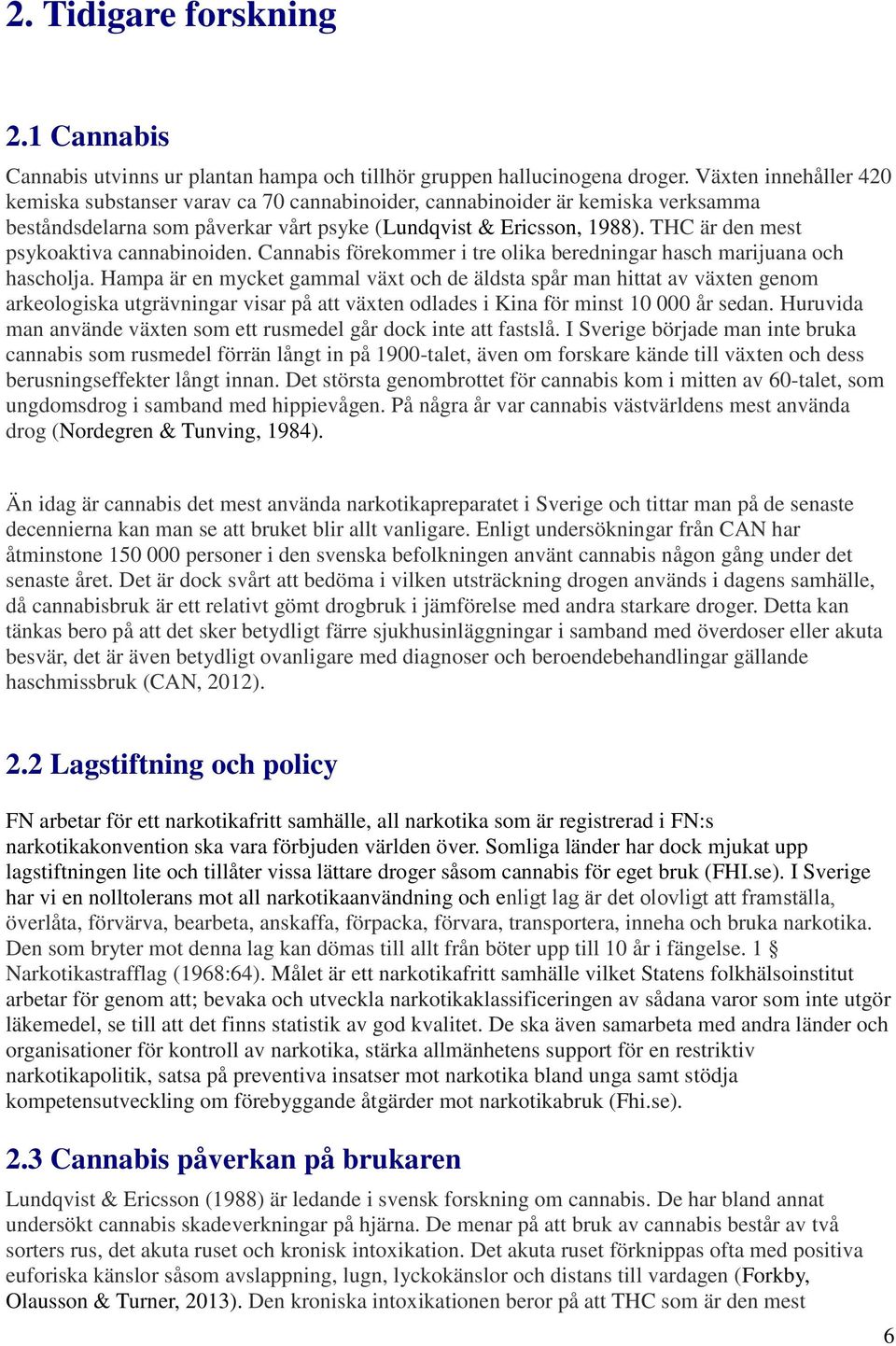 THC är den mest psykoaktiva cannabinoiden. Cannabis förekommer i tre olika beredningar hasch marijuana och hascholja.