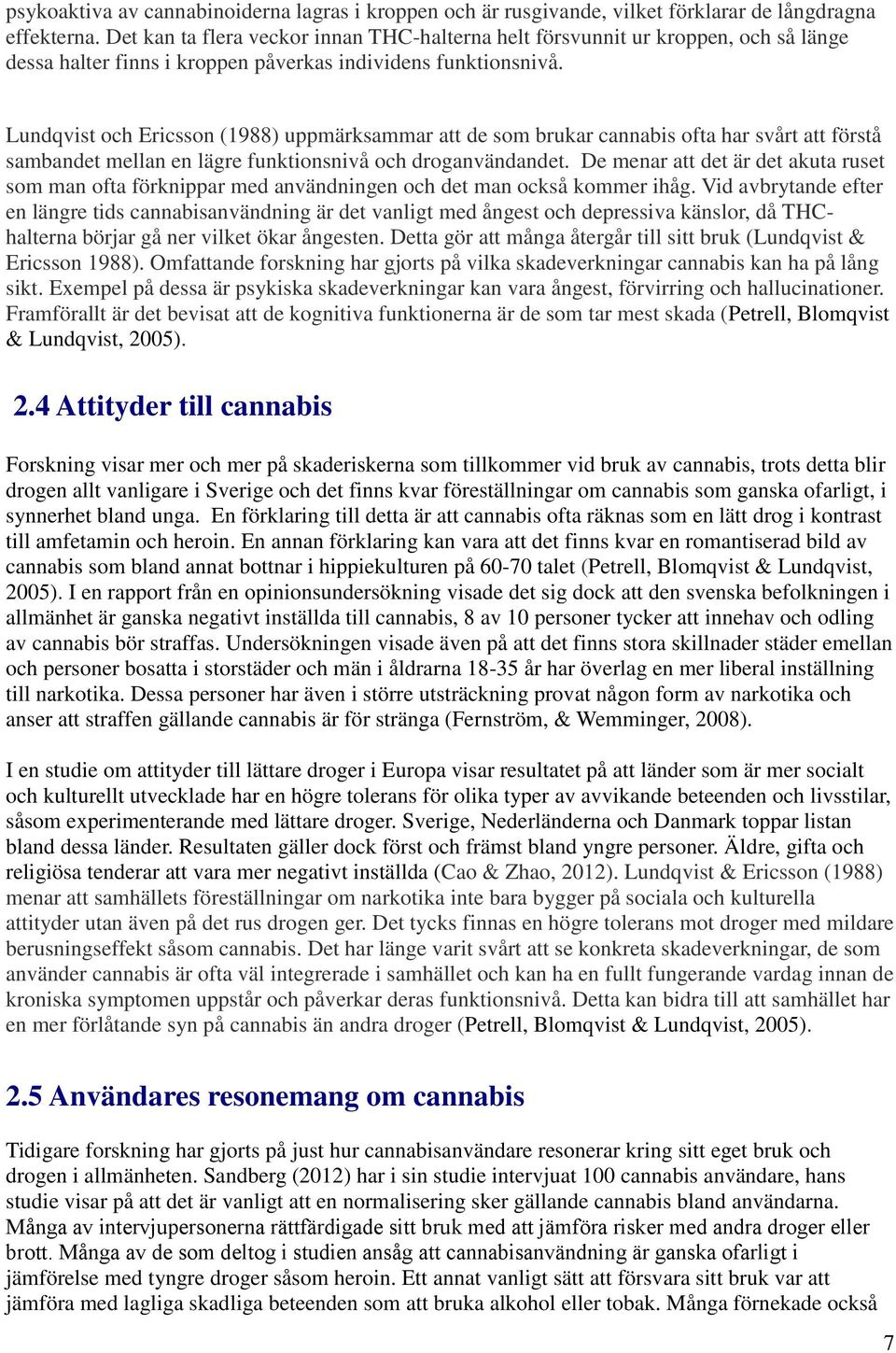 Lundqvist och Ericsson (1988) uppmärksammar att de som brukar cannabis ofta har svårt att förstå sambandet mellan en lägre funktionsnivå och droganvändandet.