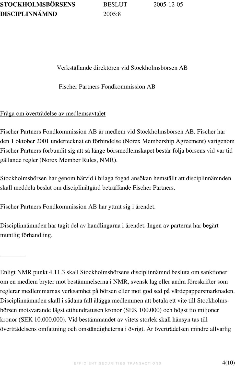 Fischer har den 1 oktober 2001 undertecknat en förbindelse (Norex Membership Agreement) varigenom Fischer Partners förbundit sig att så länge börsmedlemskapet består följa börsens vid var tid