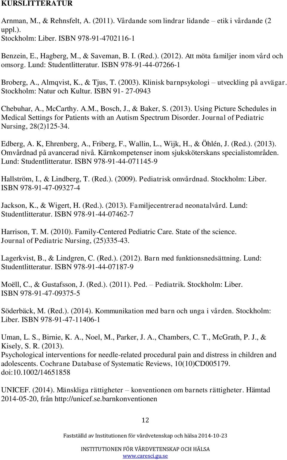 Stockholm: Natur och Kultur. ISBN 91-27-0943 Chebuhar, A., McCarthy. A.M., Bosch, J., & Baker, S. (2013). Using Picture Schedules in Medical Settings for Patients with an Autism Spectrum Disorder.