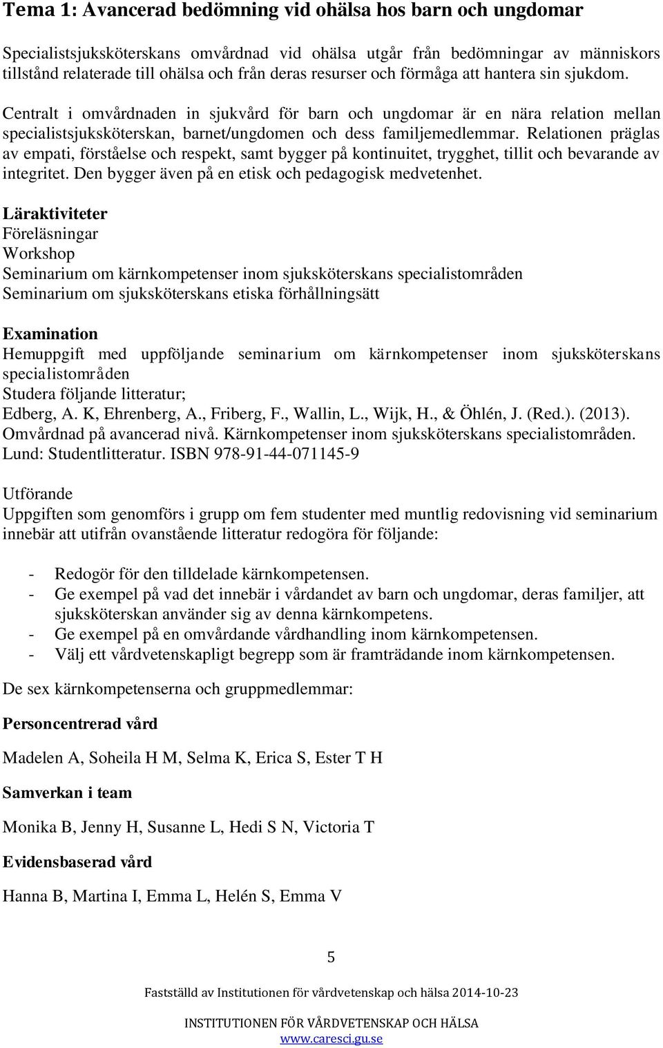 Relationen präglas av empati, förståelse och respekt, samt bygger på kontinuitet, trygghet, tillit och bevarande av integritet. Den bygger även på en etisk och pedagogisk medvetenhet.