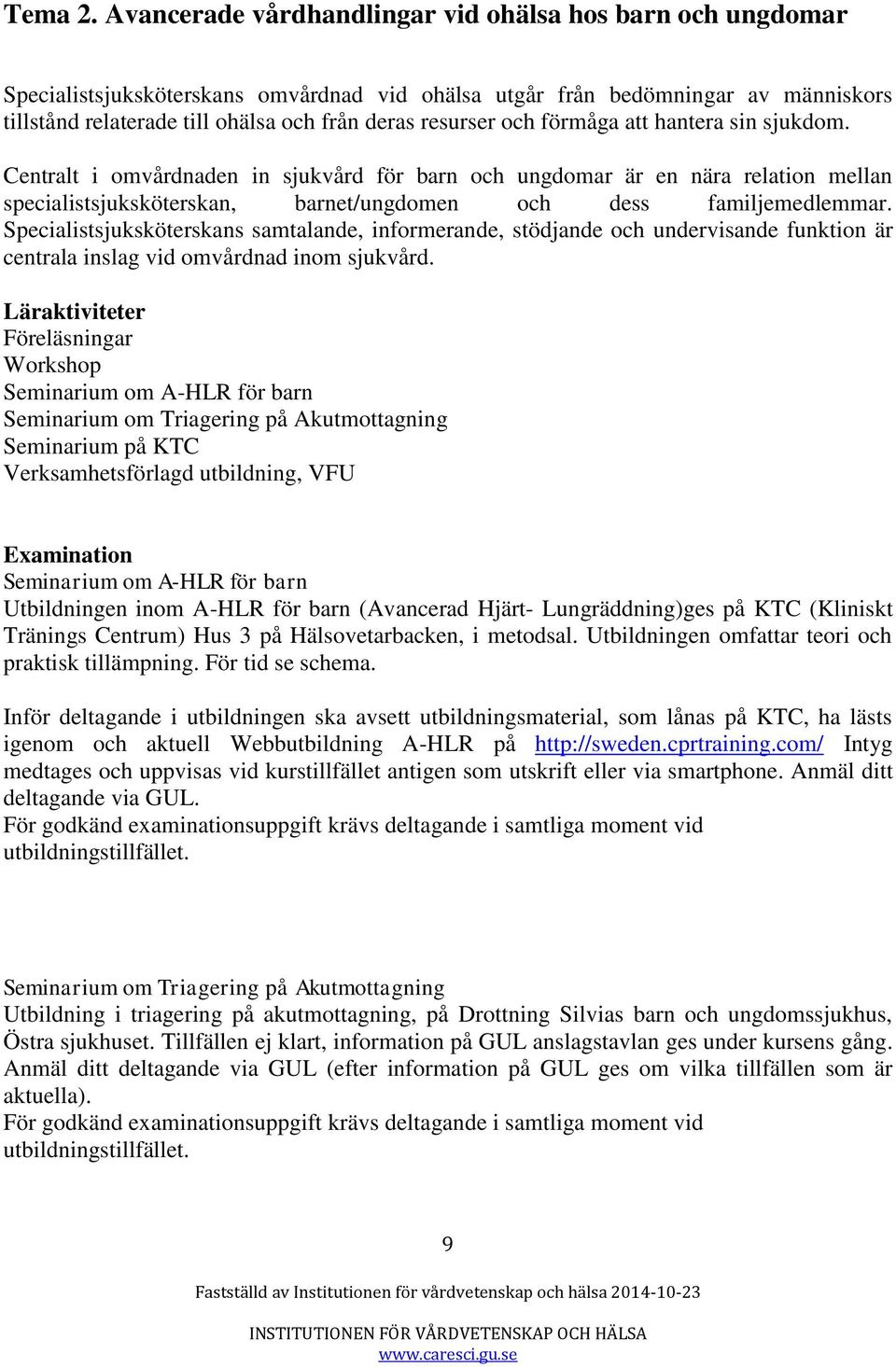 och förmåga att hantera sin sjukdom. Centralt i omvårdnaden in sjukvård för barn och ungdomar är en nära relation mellan specialistsjuksköterskan, barnet/ungdomen och dess familjemedlemmar.