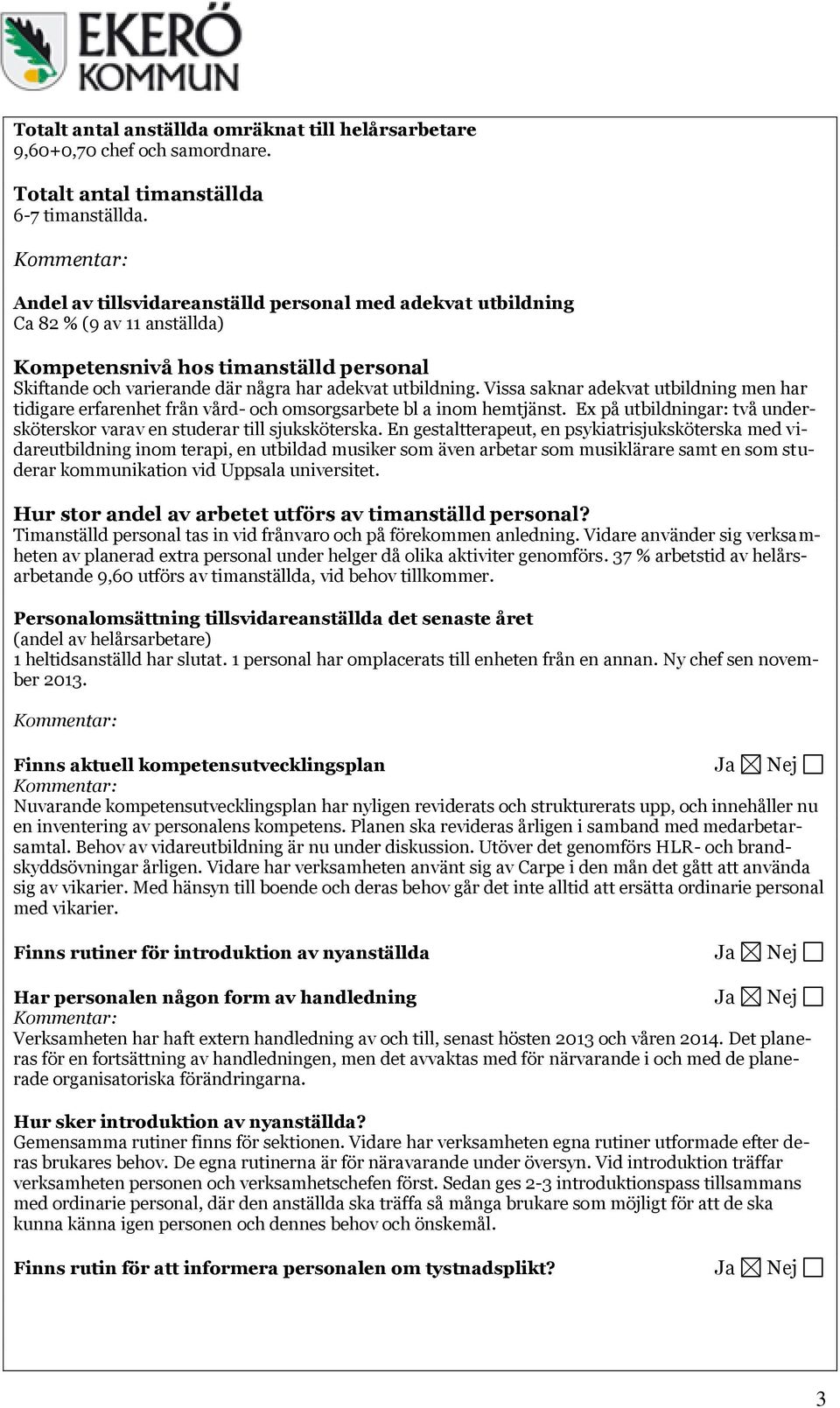 Vissa saknar adekvat utbildning men har tidigare erfarenhet från vård- och omsorgsarbete bl a inom hemtjänst. Ex på utbildningar: två undersköterskor varav en studerar till sjuksköterska.
