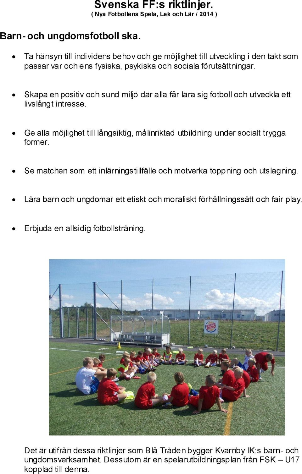 Skapa en positiv och sund miljö där alla får lära sig fotboll och utveckla ett livslångt intresse. Ge alla möjlighet till långsiktig, målinriktad utbildning under socialt trygga former.
