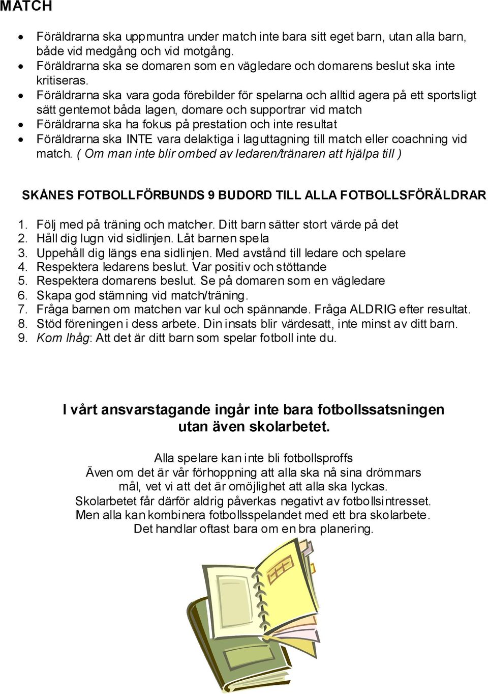 Föräldrarna ska vara goda förebilder för spelarna och alltid agera på ett sportsligt sätt gentemot båda lagen, domare och supportrar vid match Föräldrarna ska ha fokus på prestation och inte resultat