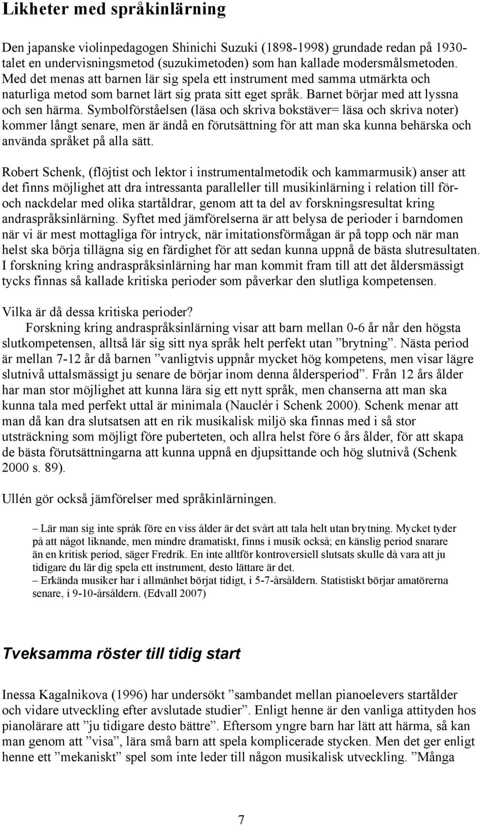 Symbolförståelsen (läsa och skriva bokstäver= läsa och skriva noter) kommer långt senare, men är ändå en förutsättning för att man ska kunna behärska och använda språket på alla sätt.