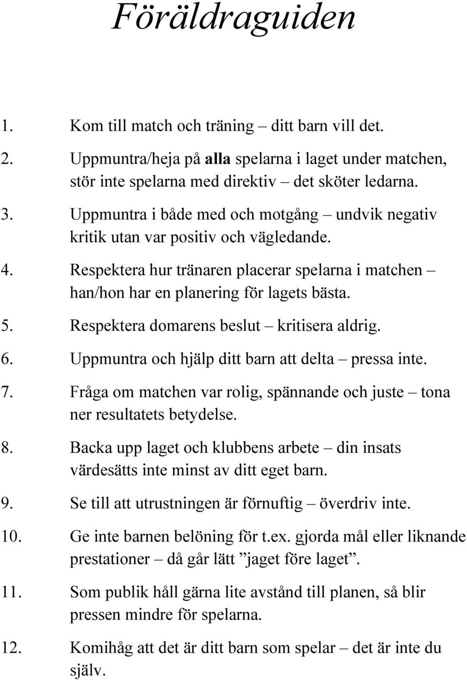 Respektera domarens beslut kritisera aldrig. 6. Uppmuntra och hjälp ditt barn att delta pressa inte. 7. Fråga om matchen var rolig, spännande och juste tona ner resultatets betydelse. 8.