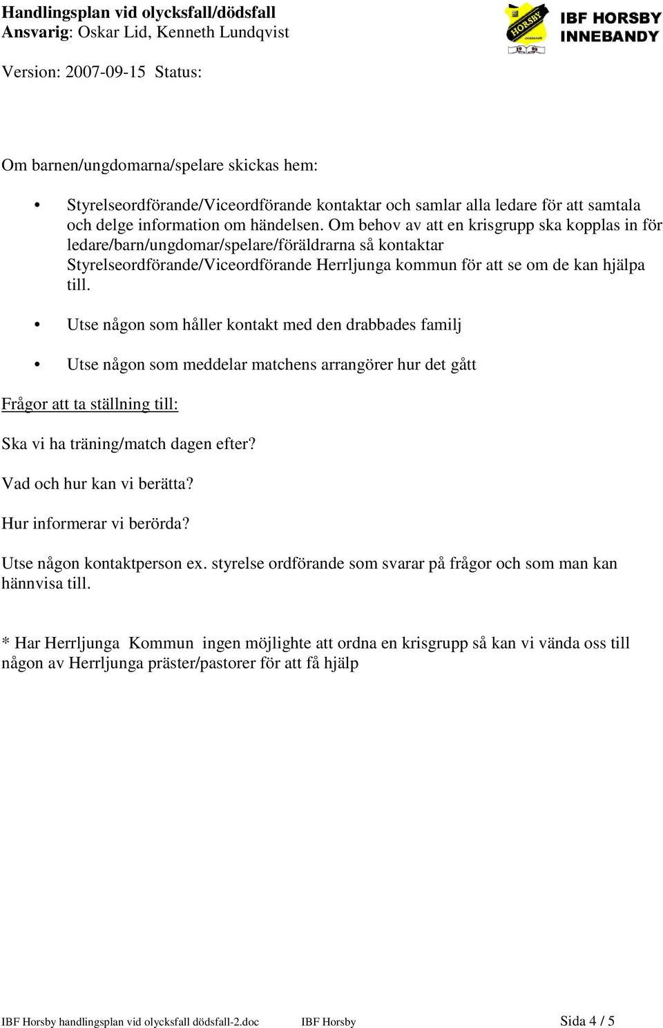 Om behov av att en krisgrupp ska kopplas in för ledare/barn/ungdomar/spelare/föräldrarna så kontaktar