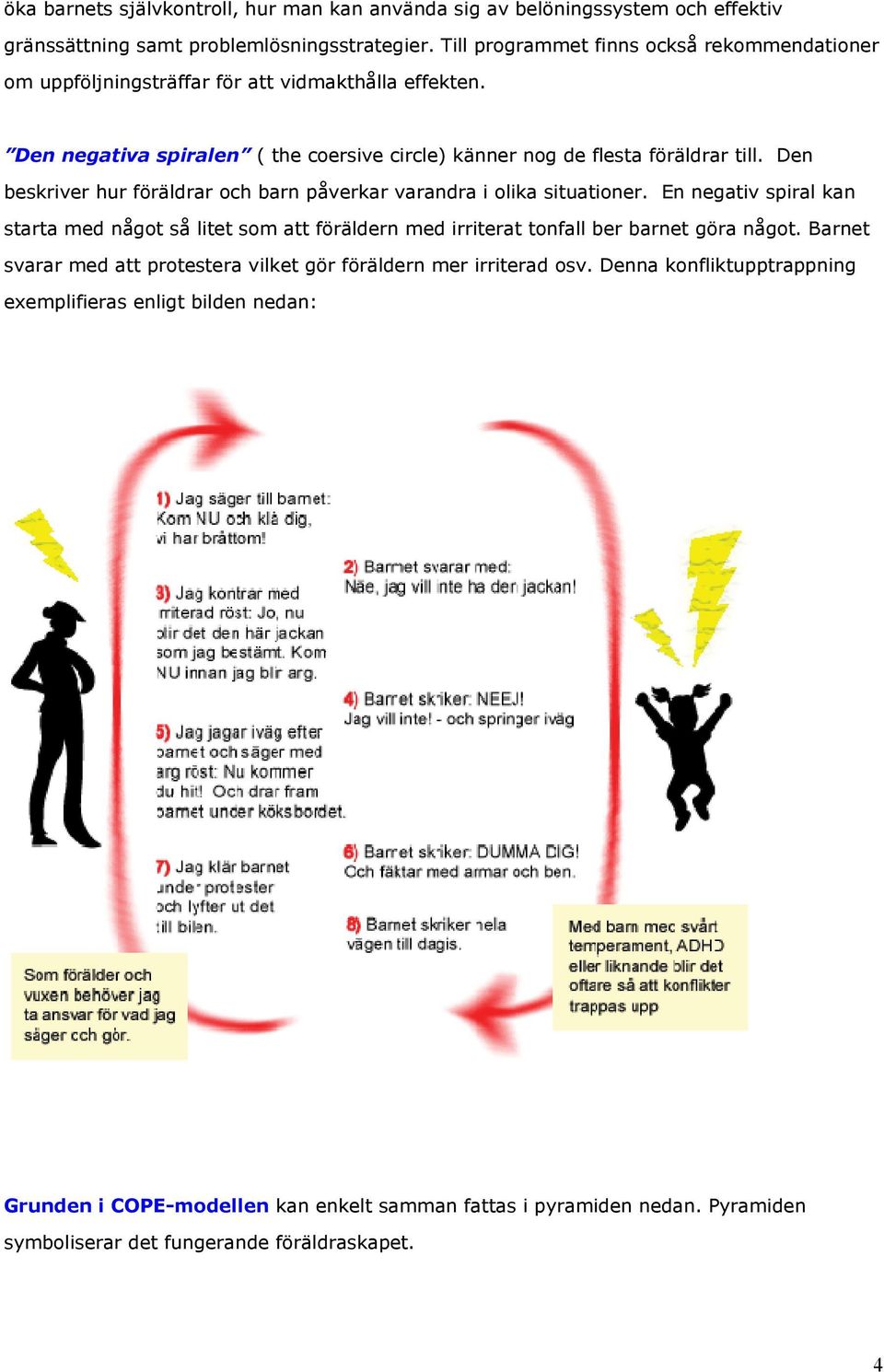 Den beskriver hur föräldrar och barn påverkar varandra i olika situationer. En negativ spiral kan starta med något så litet som att föräldern med irriterat tonfall ber barnet göra något.