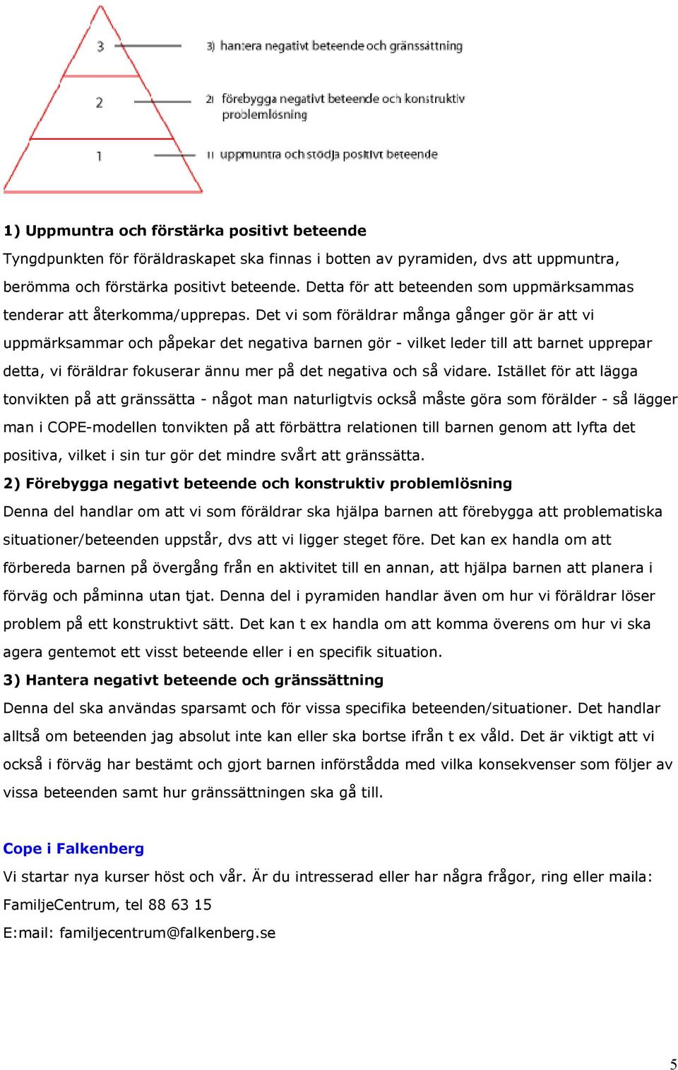 Det vi som föräldrar många gånger gör är att vi uppmärksammar och påpekar det negativa barnen gör - vilket leder till att barnet upprepar detta, vi föräldrar fokuserar ännu mer på det negativa och så
