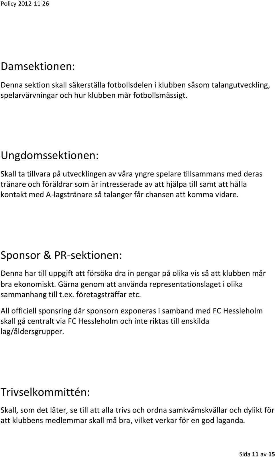 så talanger får chansen att komma vidare. Sponsor & PR-sektionen: Denna har till uppgift att försöka dra in pengar på olika vis så att klubben mår bra ekonomiskt.