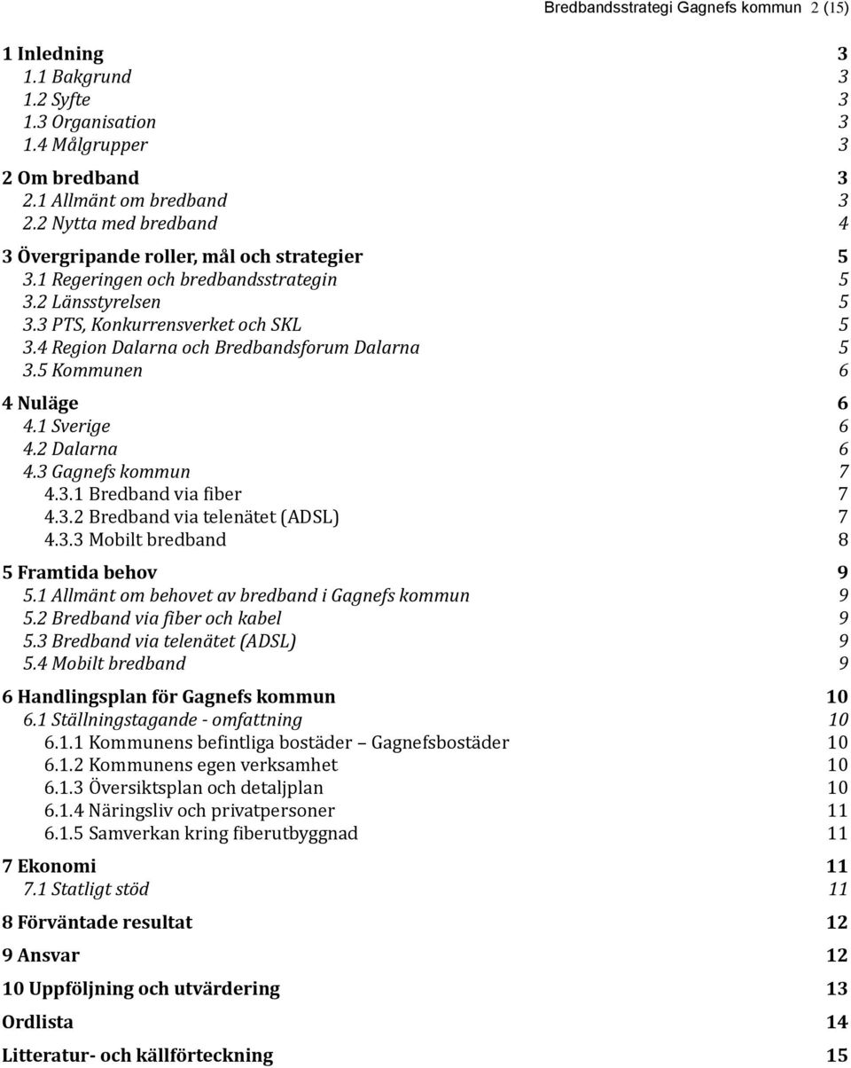 4 Region Dalarna och Bredbandsforum Dalarna 5 3.5 Kommunen 6 4 Nuläge 6 4.1 Sverige 6 4.2 Dalarna 6 4.3 Gagnefs kommun 7 4.3.1 Bredband via fiber 7 4.3.2 Bredband via telenätet (ADSL) 7 4.3.3 Mobilt bredband 8 5 Framtida behov 9 5.