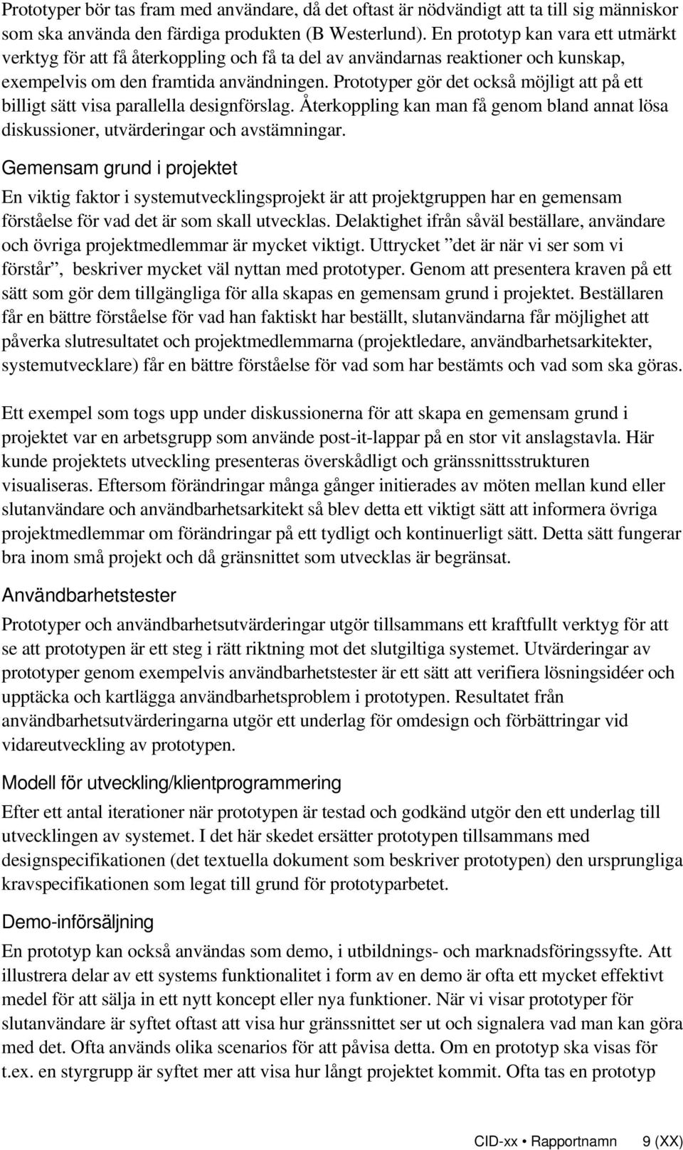 Prototyper gör det också möjligt att på ett billigt sätt visa parallella designförslag. Återkoppling kan man få genom bland annat lösa diskussioner, utvärderingar och avstämningar.