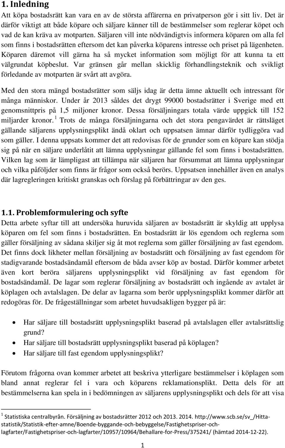 Säljaren vill inte nödvändigtvis informera köparen om alla fel som finns i bostadsrätten eftersom det kan påverka köparens intresse och priset på lägenheten.