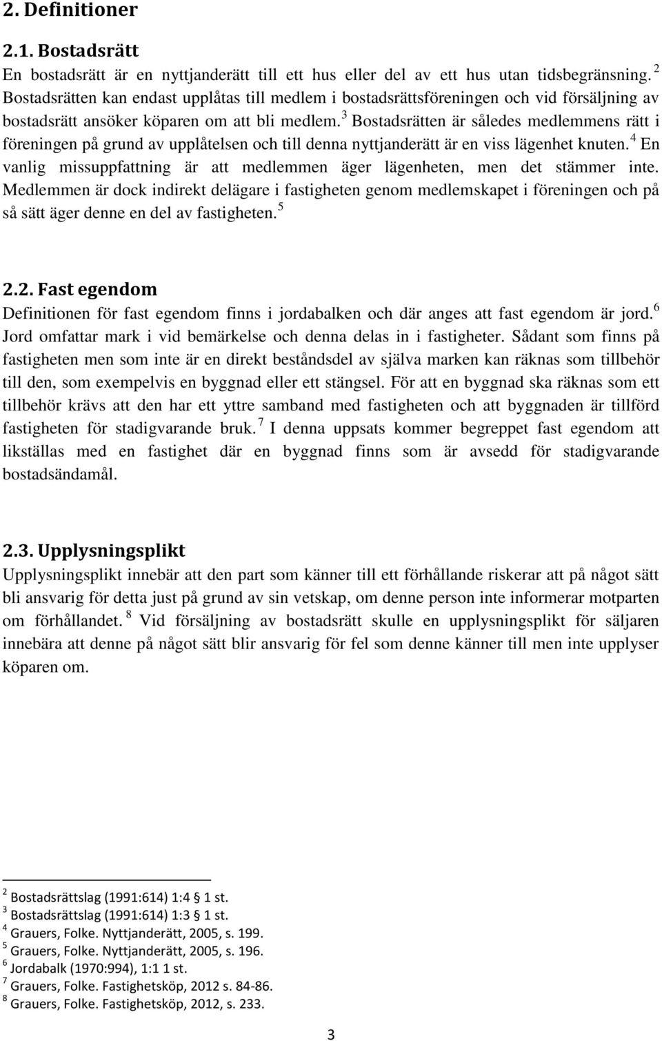 3 Bostadsrätten är således medlemmens rätt i föreningen på grund av upplåtelsen och till denna nyttjanderätt är en viss lägenhet knuten.