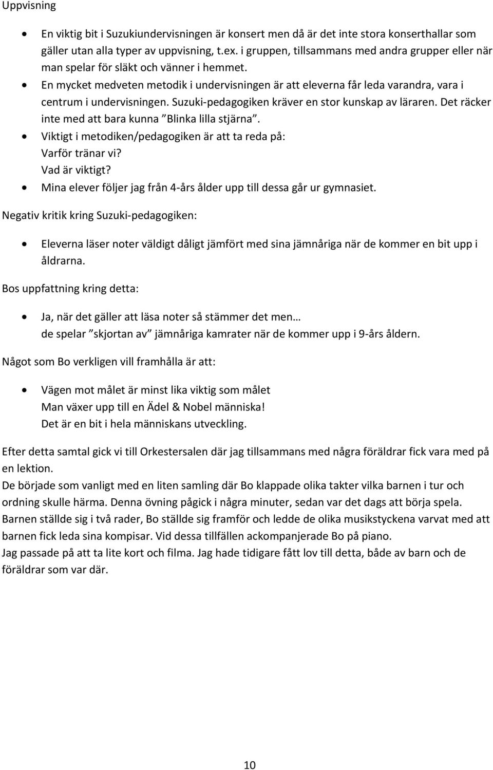 En mycket medveten metodik i undervisningen är att eleverna får leda varandra, vara i centrum i undervisningen. Suzuki-pedagogiken kräver en stor kunskap av läraren.