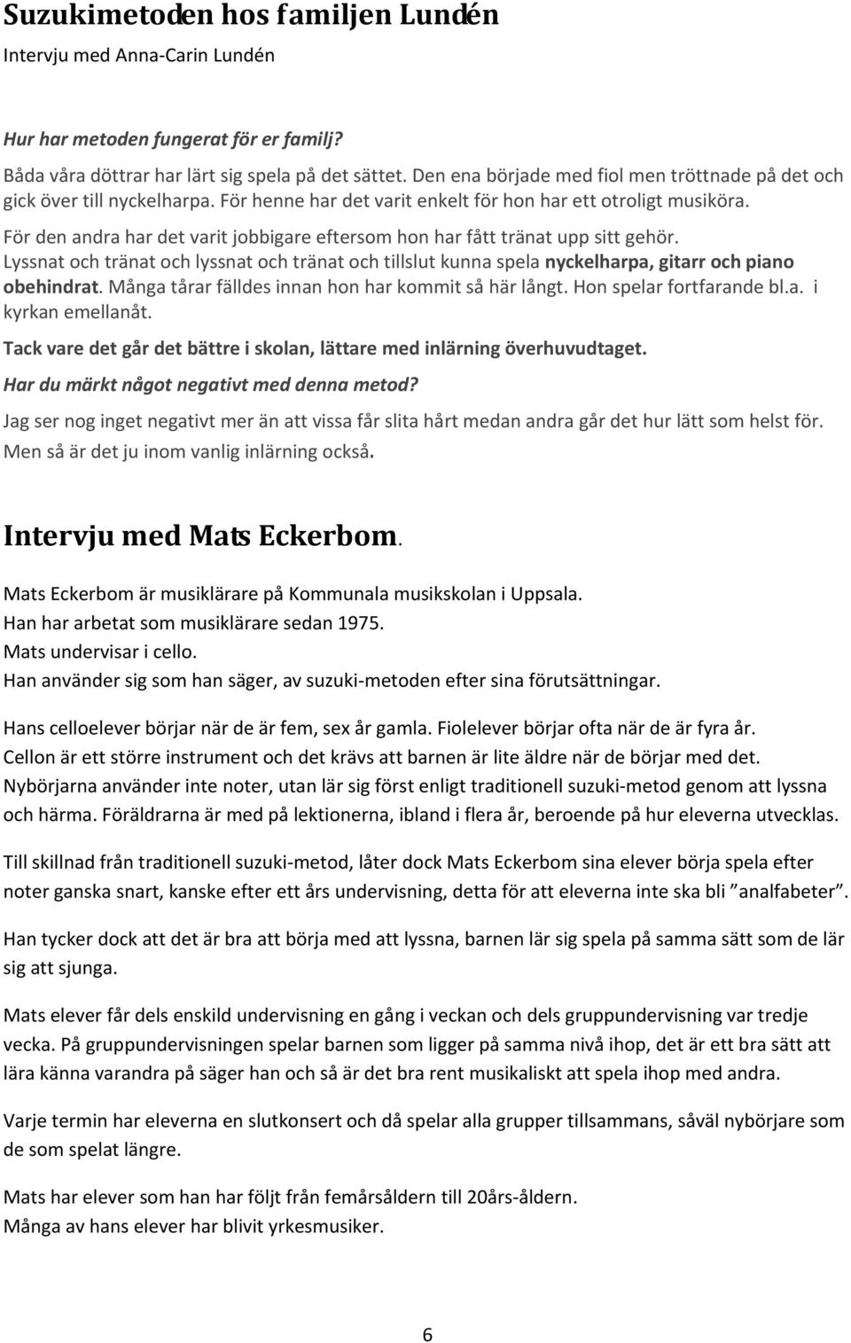 För den andra har det varit jobbigare eftersom hon har fått tränat upp sitt gehör. Lyssnat och tränat och lyssnat och tränat och tillslut kunna spela nyckelharpa, gitarr och piano obehindrat.