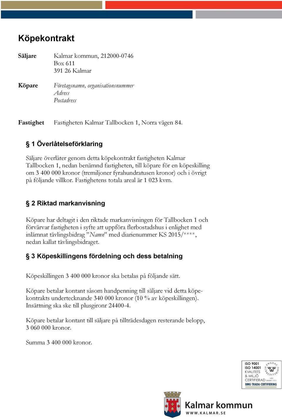 fyrahundratusen kronor) och i övrigt på följande villkor. Fastighetens totala areal är 1 023 kvm.