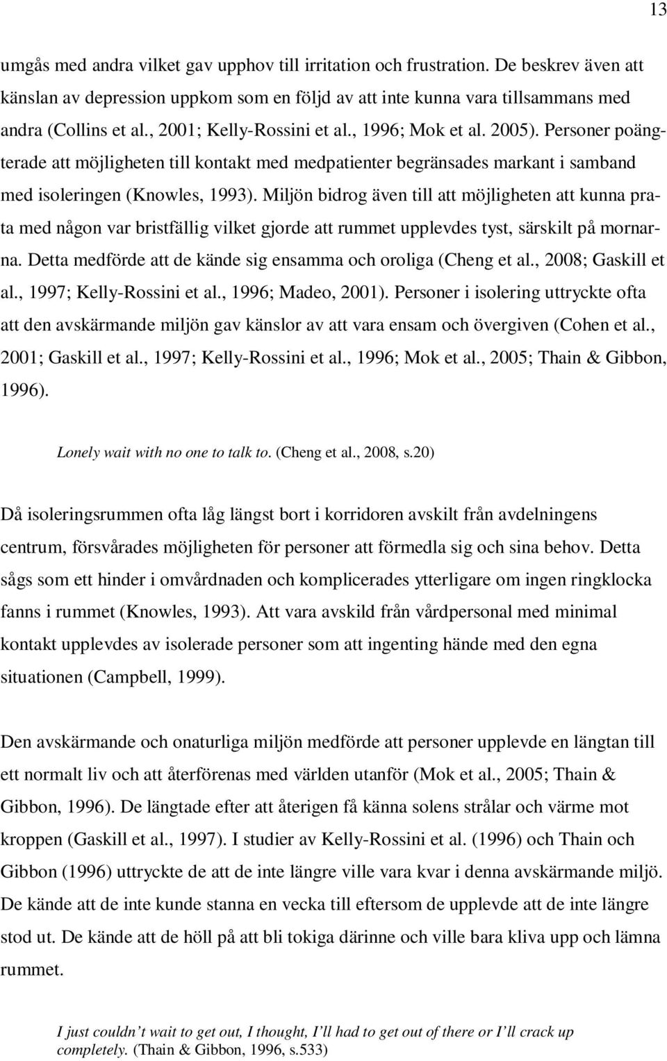 Miljön bidrog även till att möjligheten att kunna prata med någon var bristfällig vilket gjorde att rummet upplevdes tyst, särskilt på mornarna.