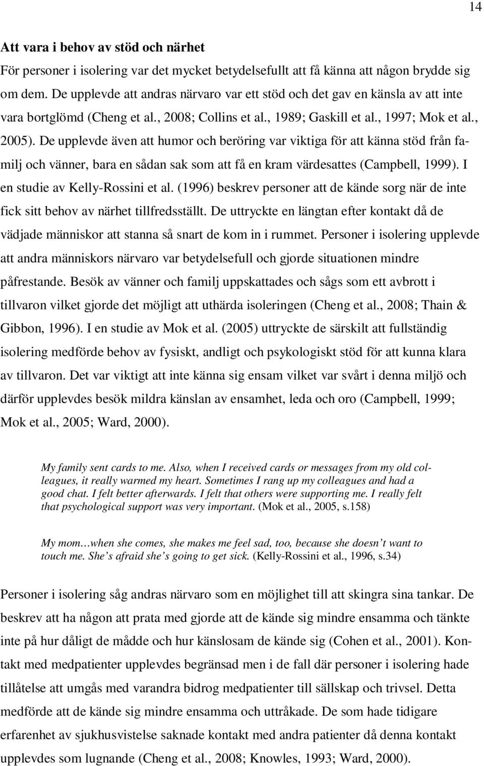 De upplevde även att humor och beröring var viktiga för att känna stöd från familj och vänner, bara en sådan sak som att få en kram värdesattes (Campbell, 1999). I en studie av Kelly-Rossini et al.