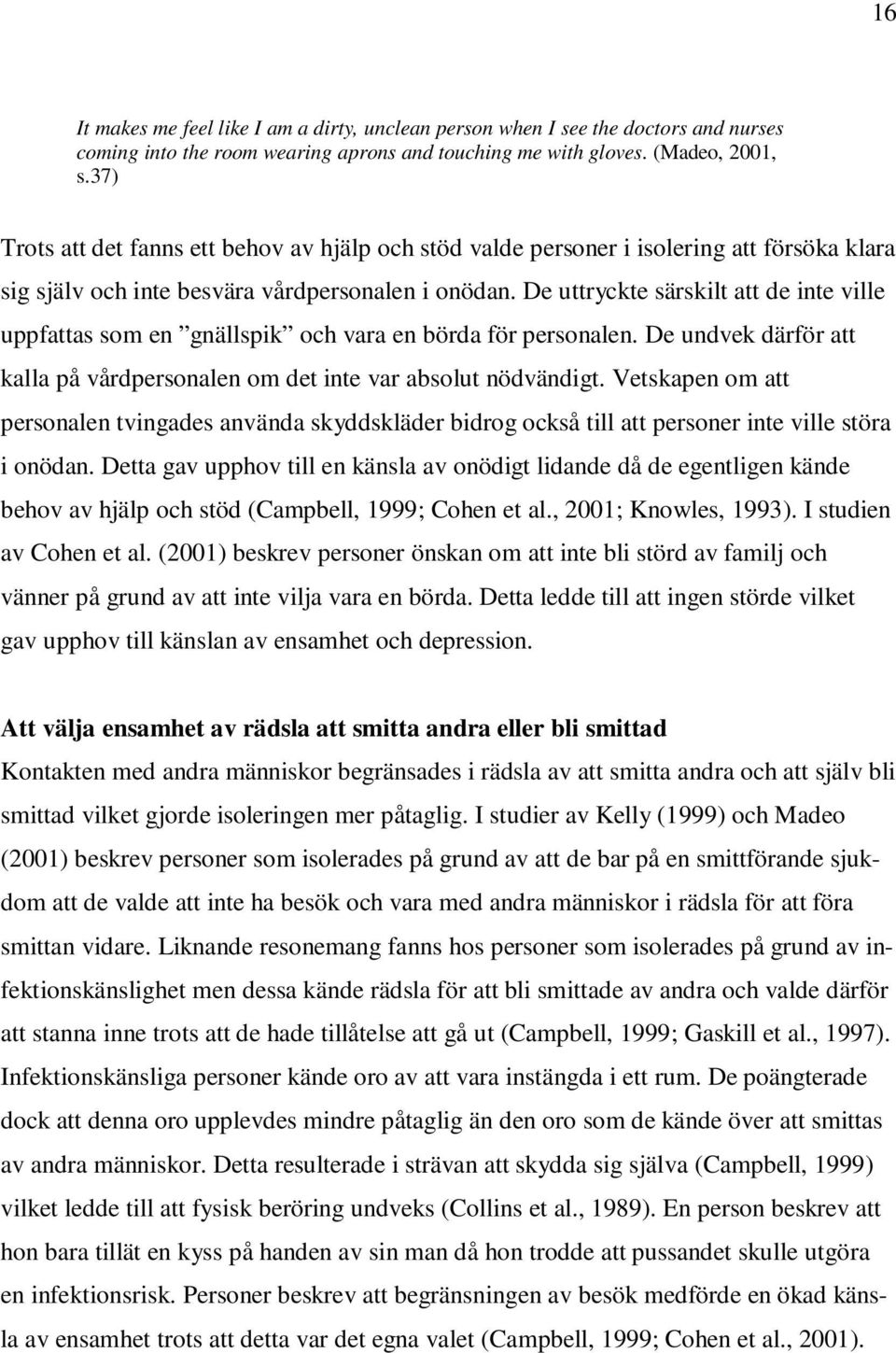 De uttryckte särskilt att de inte ville uppfattas som en gnällspik och vara en börda för personalen. De undvek därför att kalla på vårdpersonalen om det inte var absolut nödvändigt.