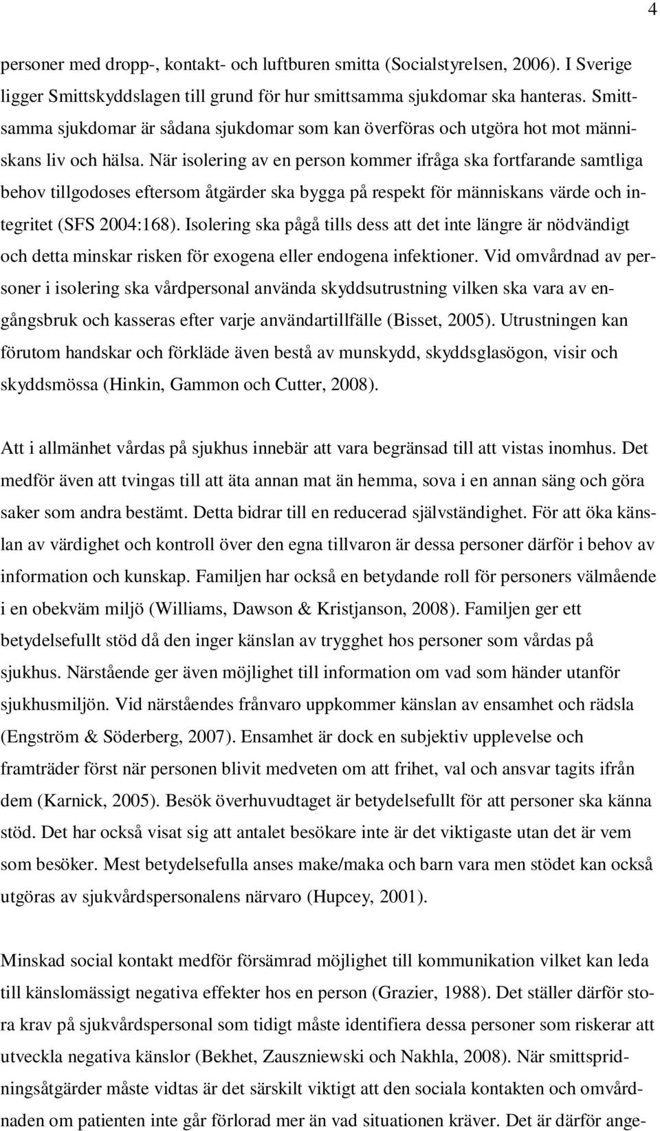 När isolering av en person kommer ifråga ska fortfarande samtliga behov tillgodoses eftersom åtgärder ska bygga på respekt för människans värde och integritet (SFS 2004:168).