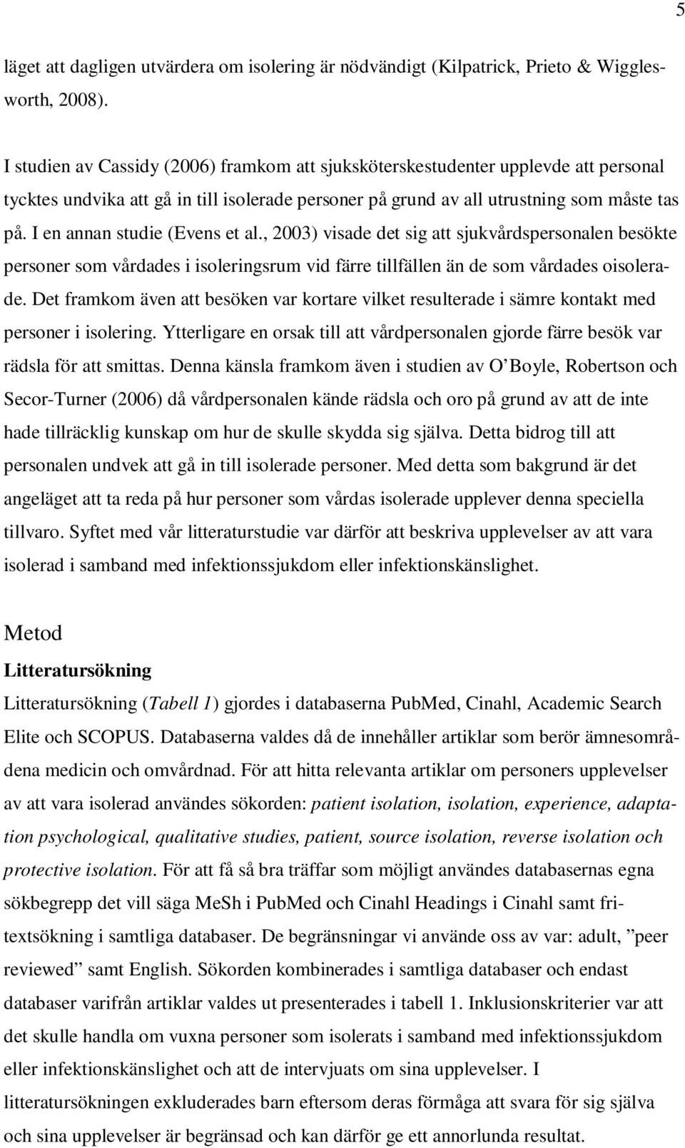 I en annan studie (Evens et al., 2003) visade det sig att sjukvårdspersonalen besökte personer som vårdades i isoleringsrum vid färre tillfällen än de som vårdades oisolerade.