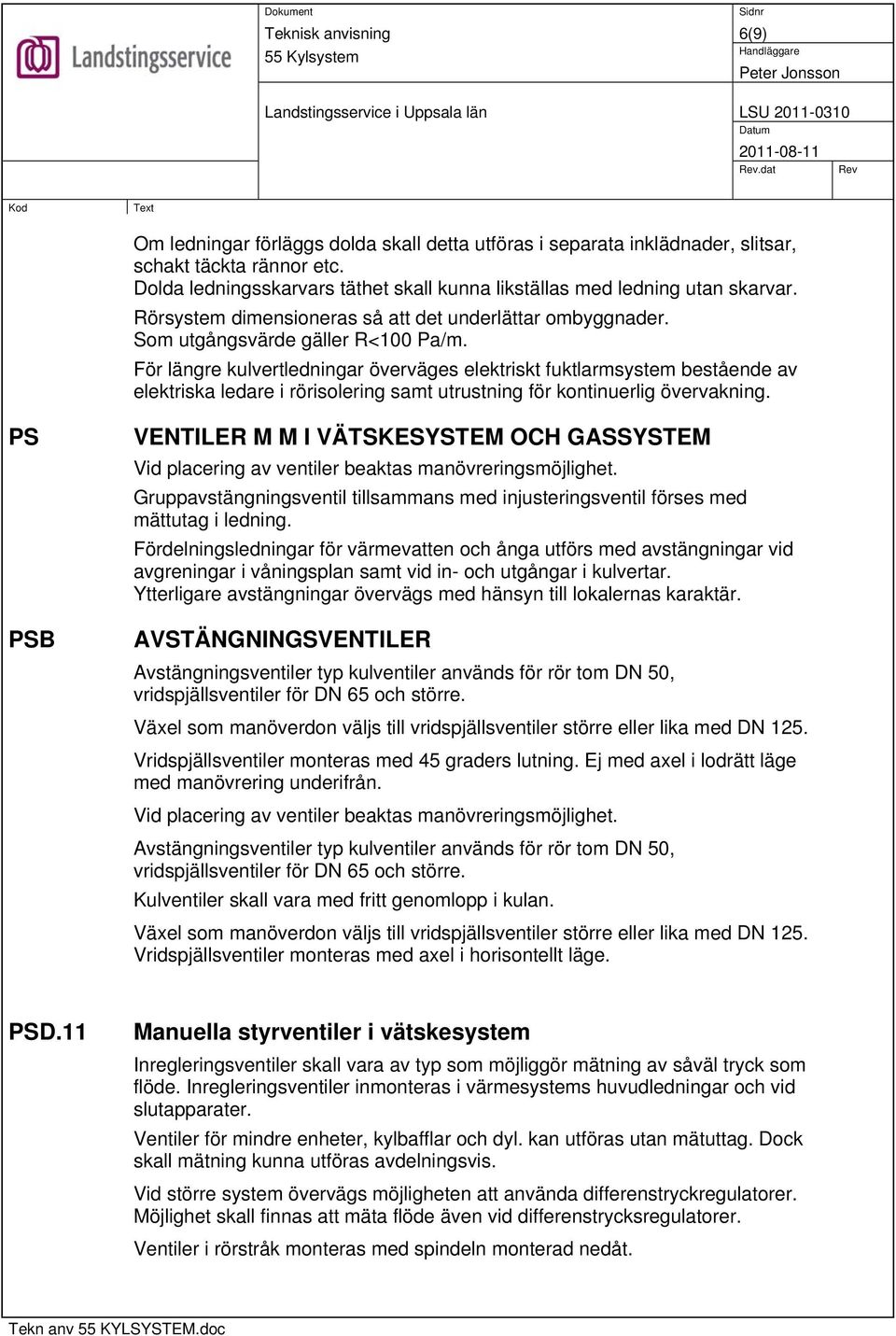 För längre kulvertledningar överväges elektriskt fuktlarmsystem bestående av elektriska ledare i rörisolering samt utrustning för kontinuerlig övervakning.