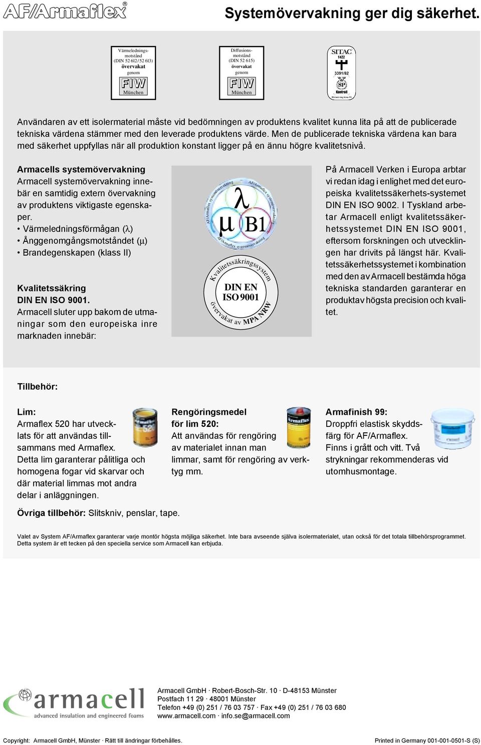 Kvalitetssäkerhetssystemet i kombination med den av Armacell bestämda höga tekniska standarden garanterar en produktav högsta precision och kvalitet.