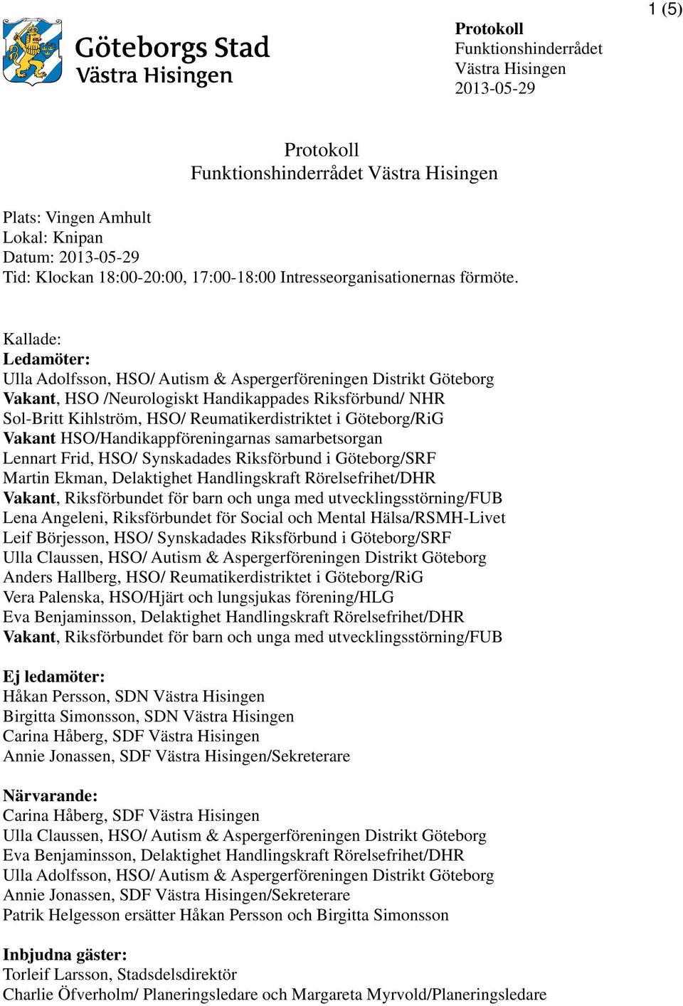 Göteborg/RiG Vakant HSO/Handikappföreningarnas samarbetsorgan Lennart Frid, HSO/ Synskadades Riksförbund i Göteborg/SRF Martin Ekman, Delaktighet Handlingskraft Rörelsefrihet/DHR Vakant,