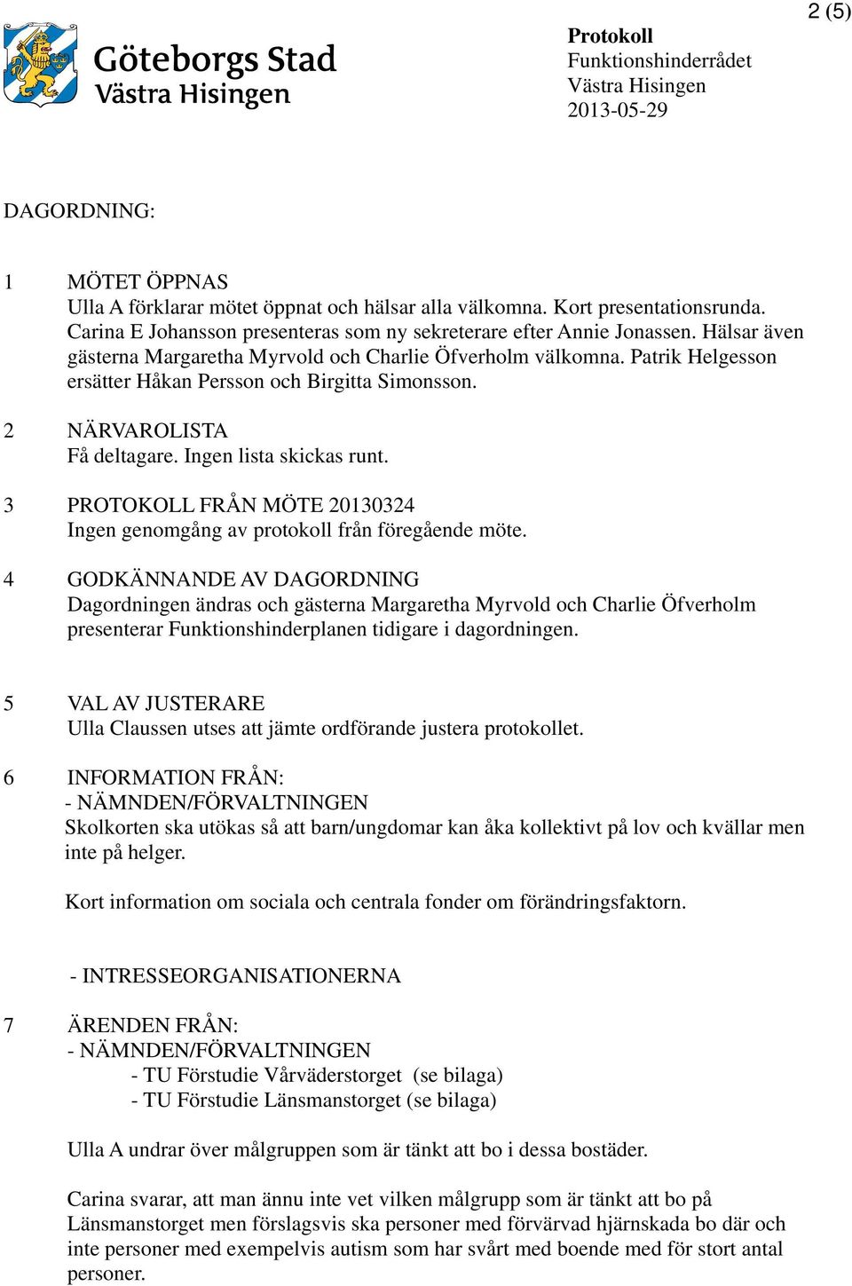 3 PROTOKOLL FRÅN MÖTE 20130324 Ingen genomgång av protokoll från föregående möte.