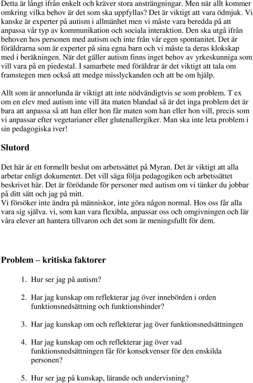 Den ska utgå ifrån behoven hos personen med autism och inte från vår egen spontanitet. Det är föräldrarna som är experter på sina egna barn och vi måste ta deras klokskap med i beräkningen.