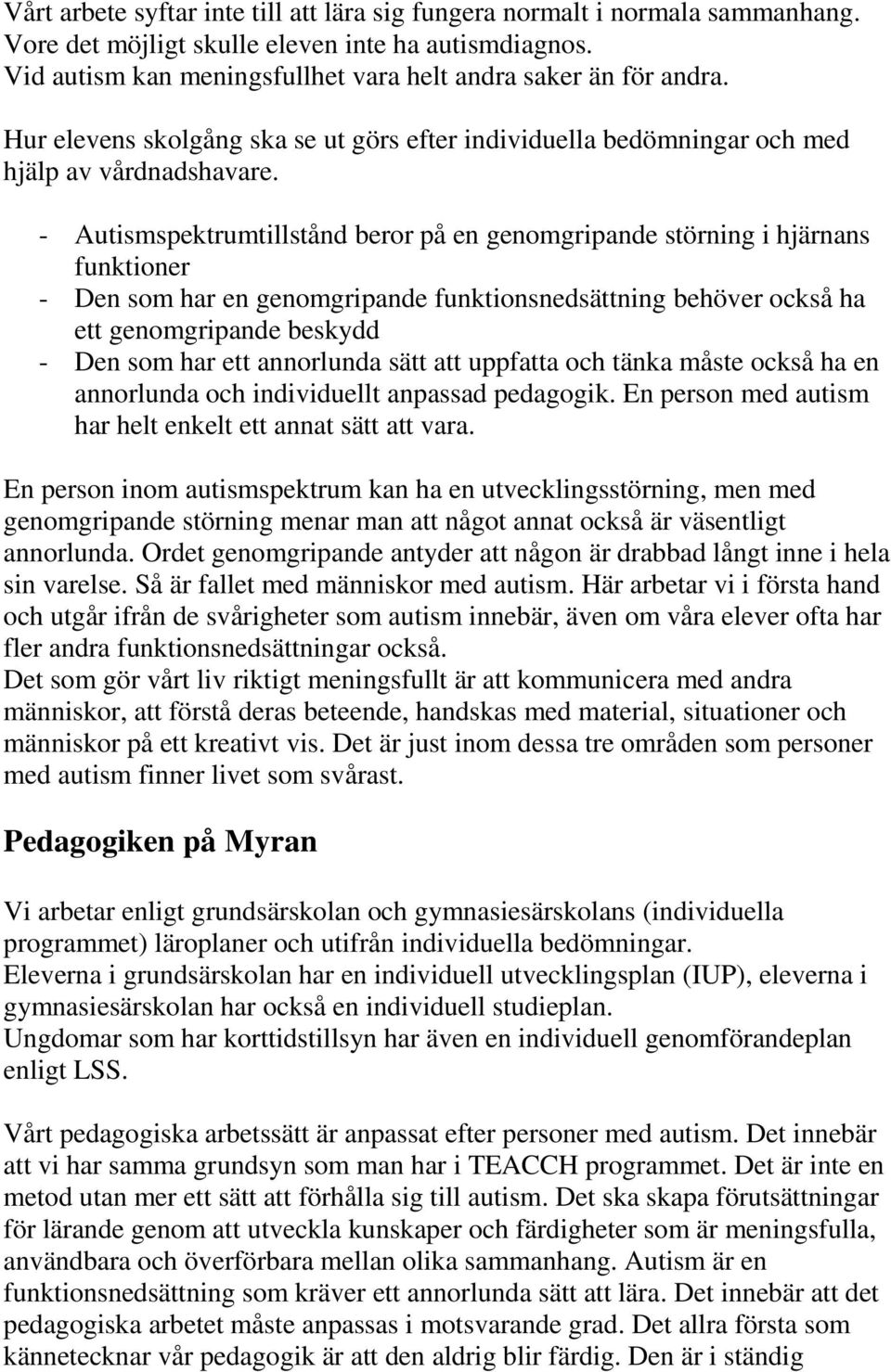 - Autismspektrumtillstånd beror på en genomgripande störning i hjärnans funktioner - Den som har en genomgripande funktionsnedsättning behöver också ha ett genomgripande beskydd - Den som har ett