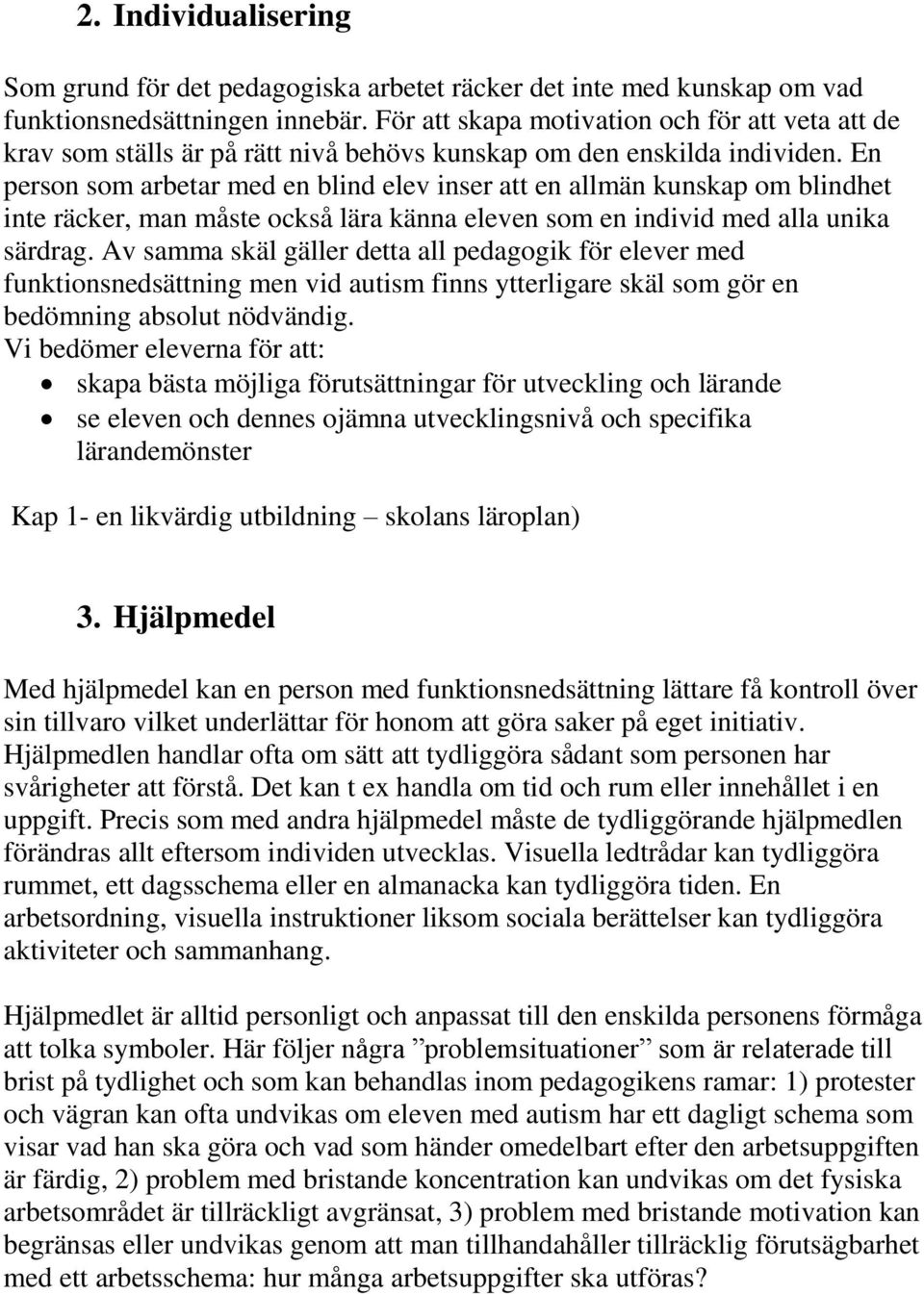 En person som arbetar med en blind elev inser att en allmän kunskap om blindhet inte räcker, man måste också lära känna eleven som en individ med alla unika särdrag.
