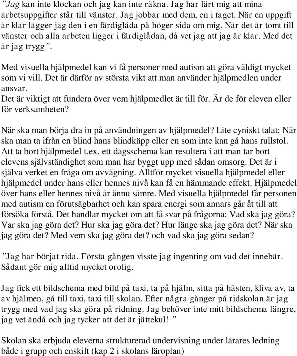 Med visuella hjälpmedel kan vi få personer med autism att göra väldigt mycket som vi vill. Det är därför av största vikt att man använder hjälpmedlen under ansvar.