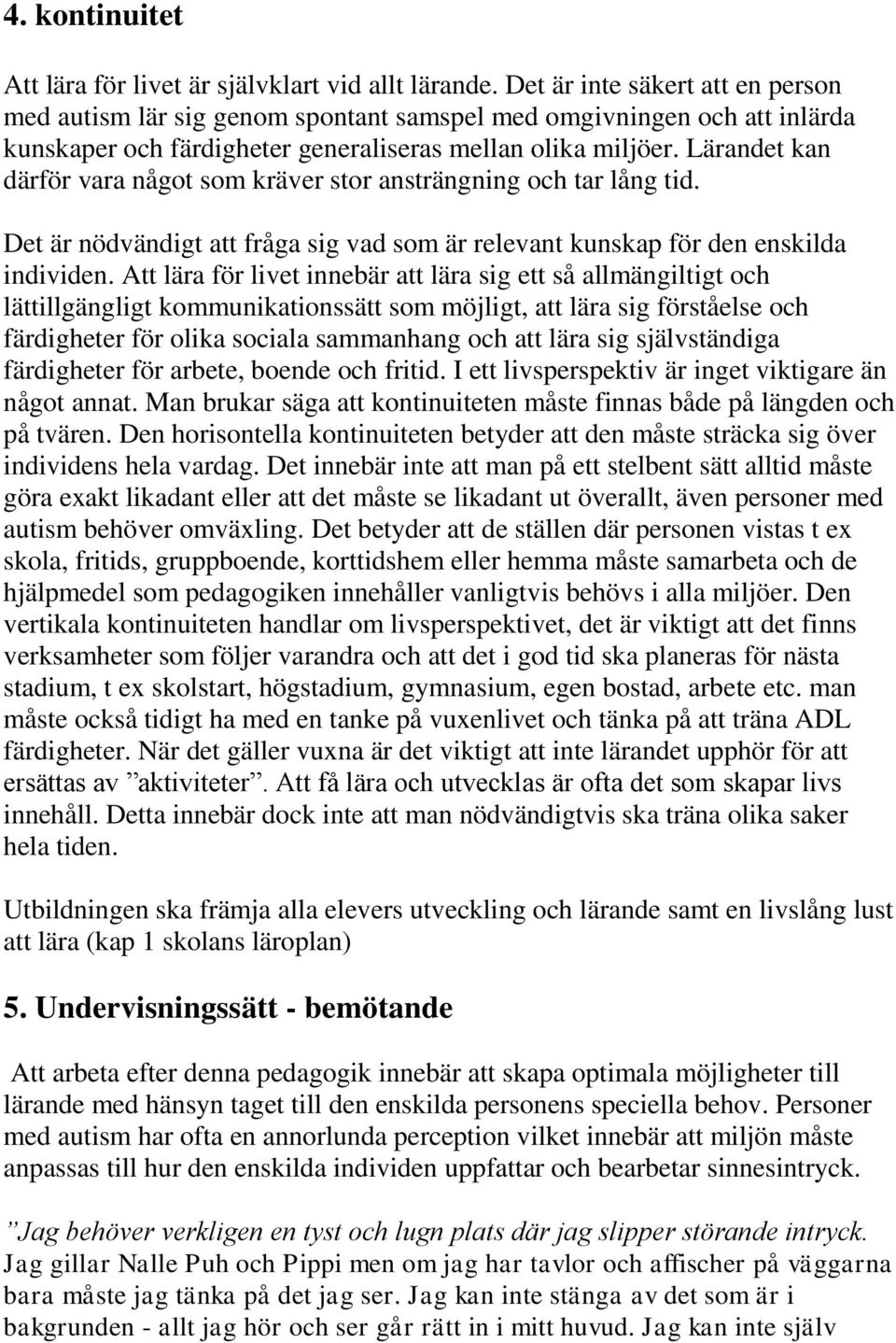 Lärandet kan därför vara något som kräver stor ansträngning och tar lång tid. Det är nödvändigt att fråga sig vad som är relevant kunskap för den enskilda individen.