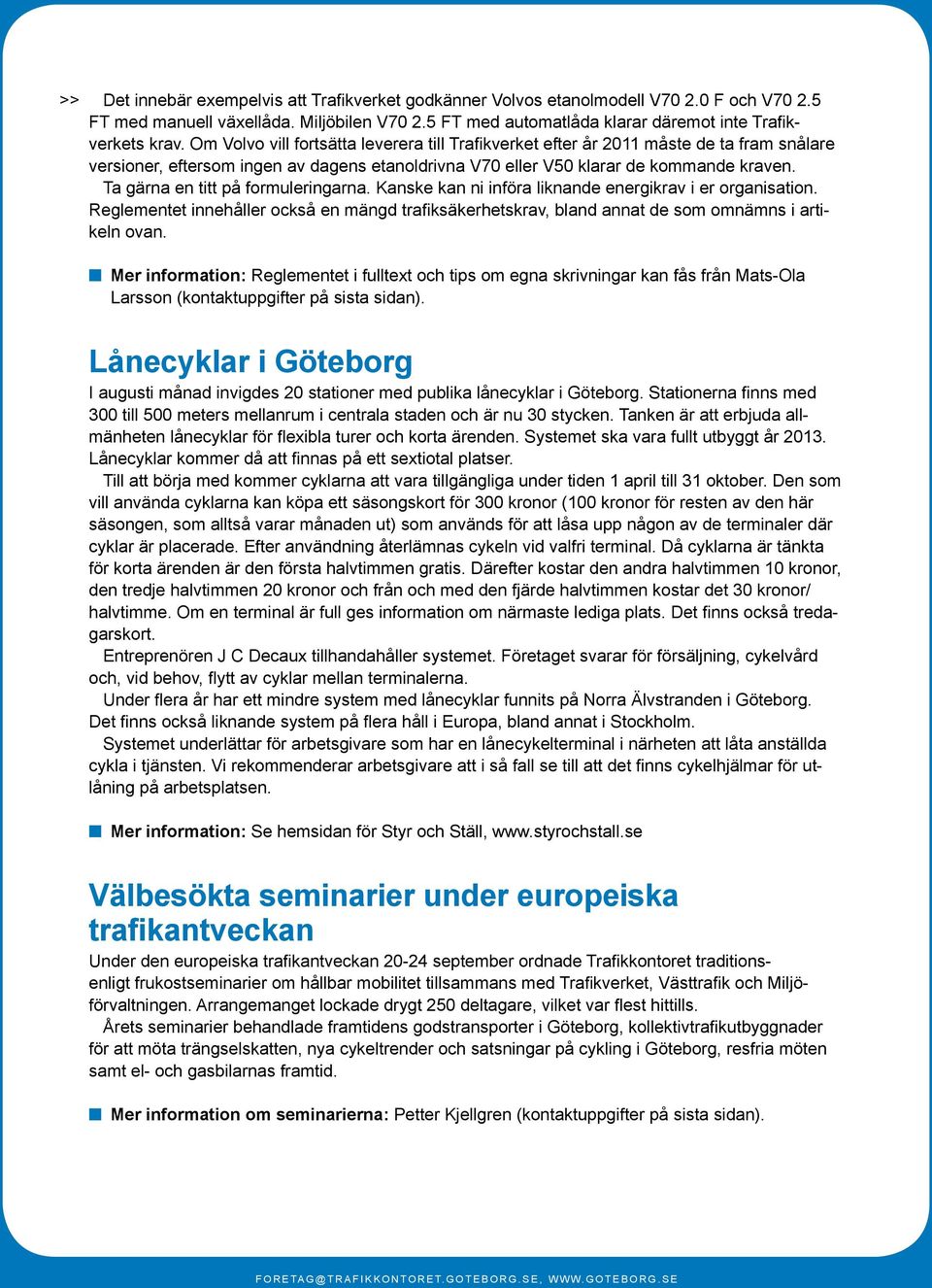 Ta gärna en titt på formuleringarna. Kanske kan ni införa liknande energikrav i er organisation. Reglementet innehåller också en mängd trafiksäkerhetskrav, bland annat de som omnämns i artikeln ovan.